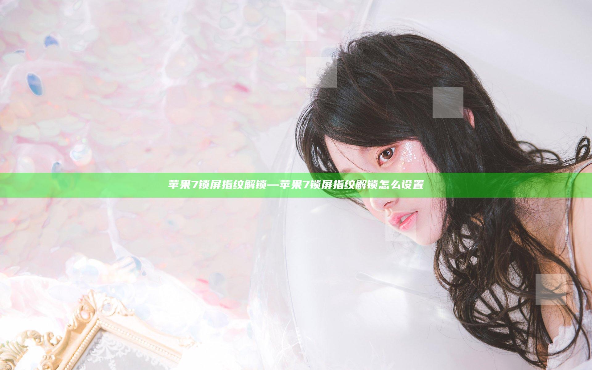 苹果7锁屏指纹解锁—苹果7锁屏指纹解锁怎么设置