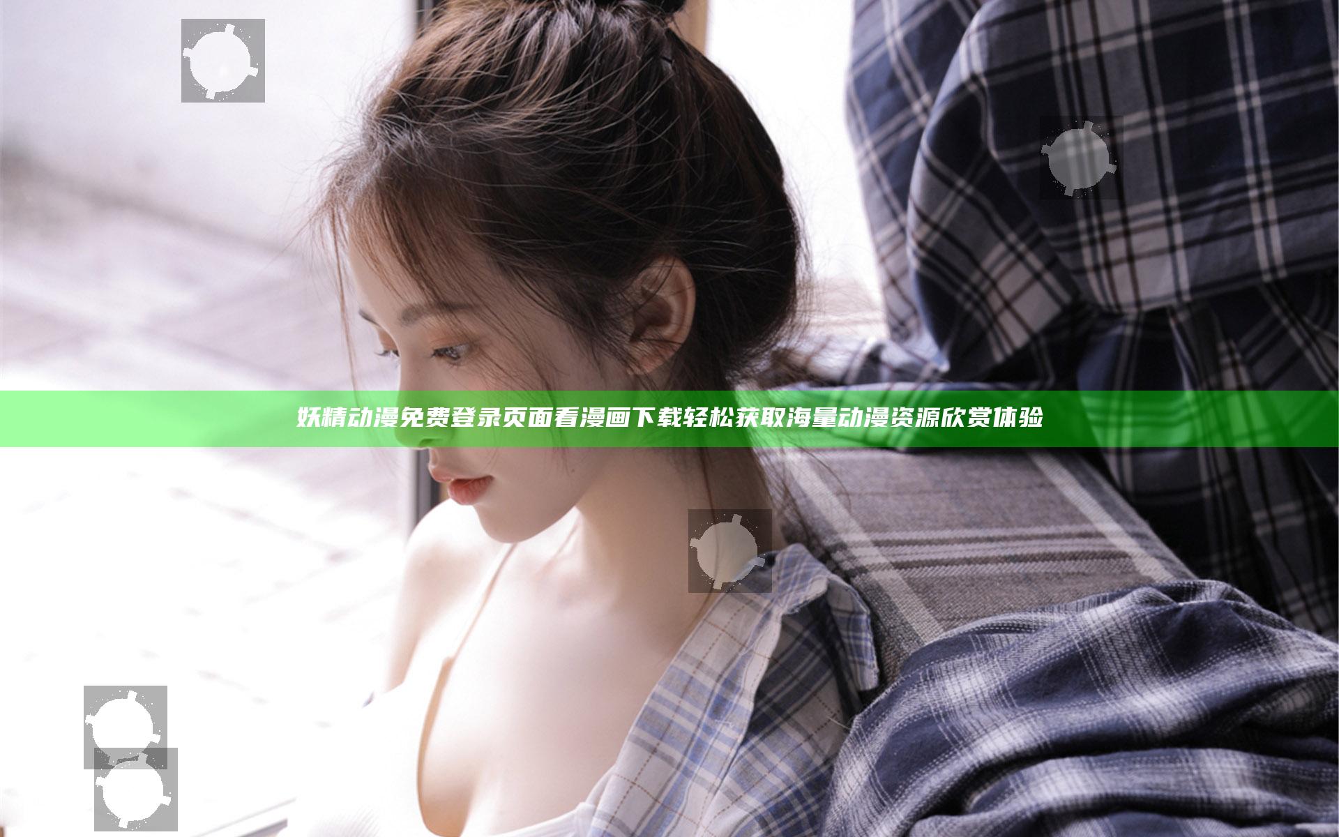 妖精动漫免费登录页面看漫画下载 轻松获取海量动漫资源欣赏体验