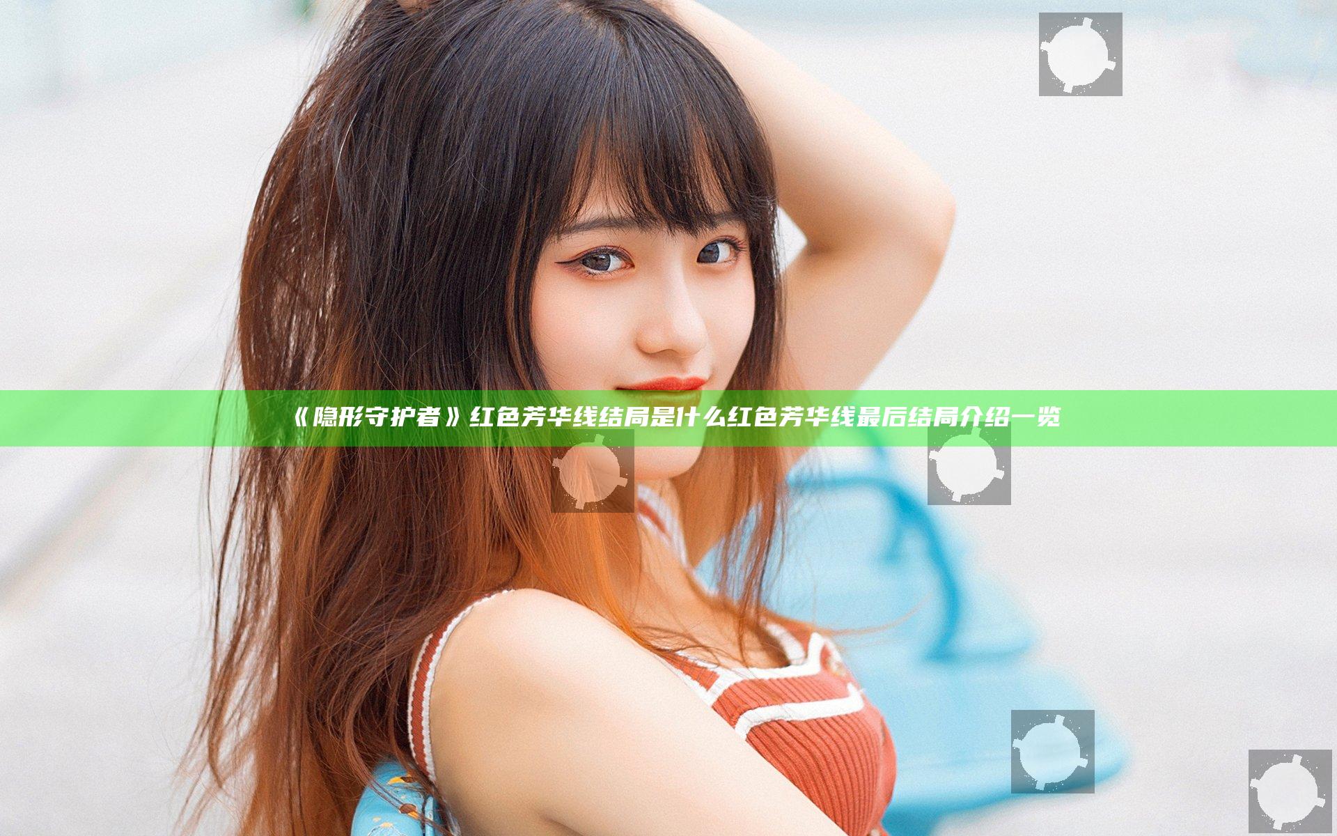 《隐形守护者》红色芳华线结局是什么 红色芳华线最后结局介绍一览