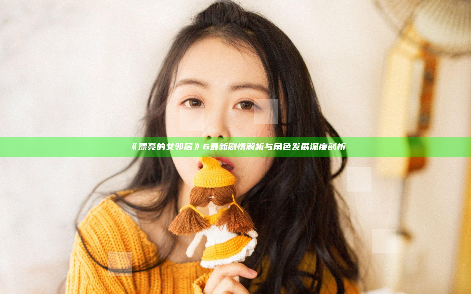 《漂亮的女邻居》6 最新剧情解析与角色发展深度剖析