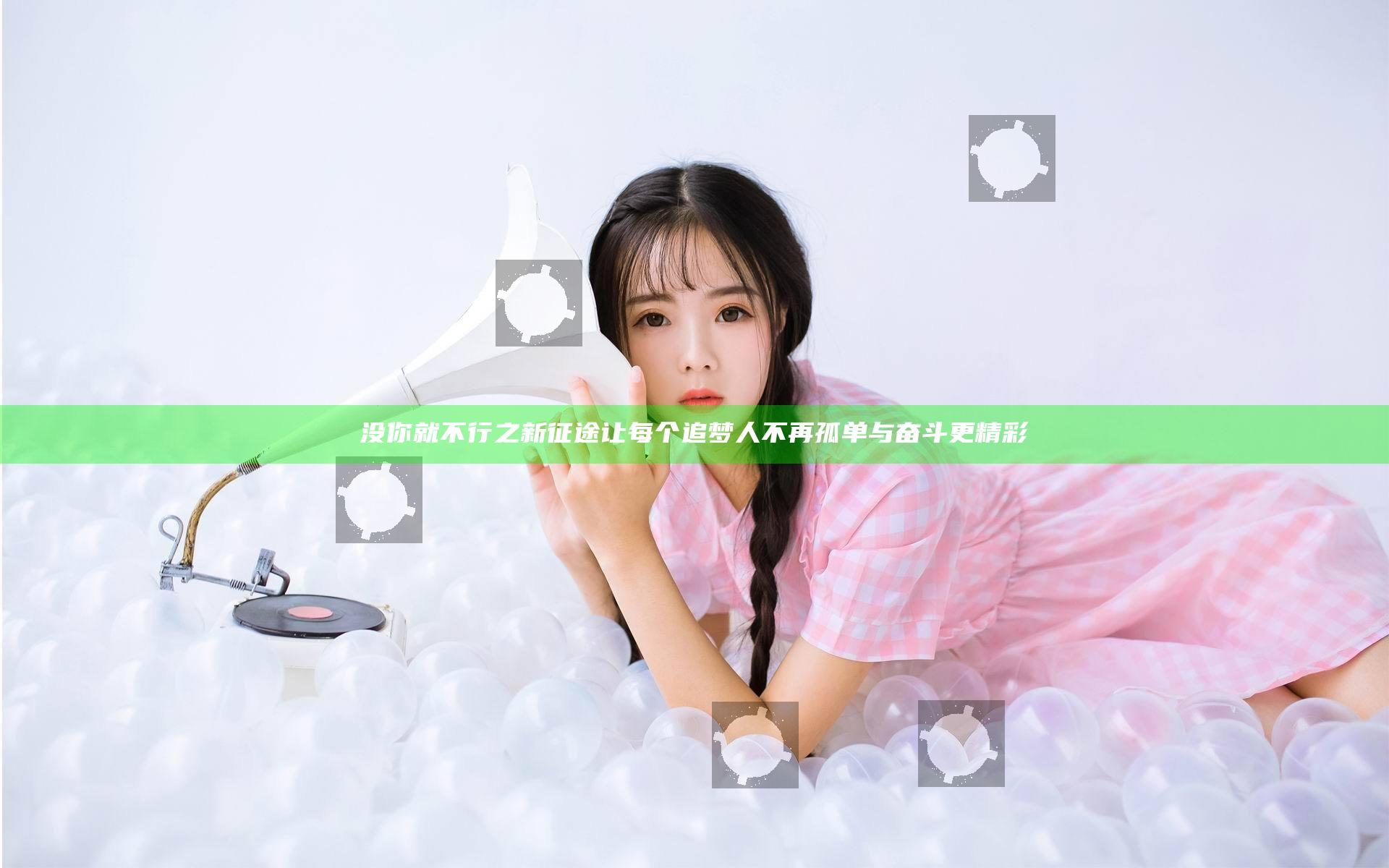 没你就不行之新征途让每个追梦人不再孤单与奋斗更精彩
