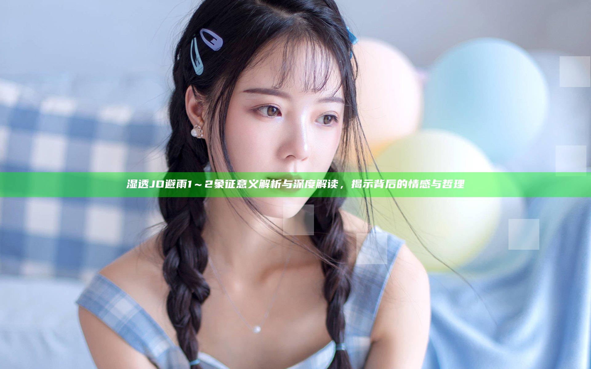湿透JO避雨1～2象征意义解析与深度解读，揭示背后的情感与哲理