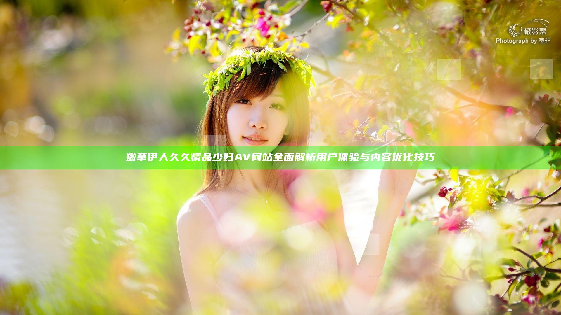 嫩草伊人久久精品少妇AV网站全面解析用户体验与内容优化技巧