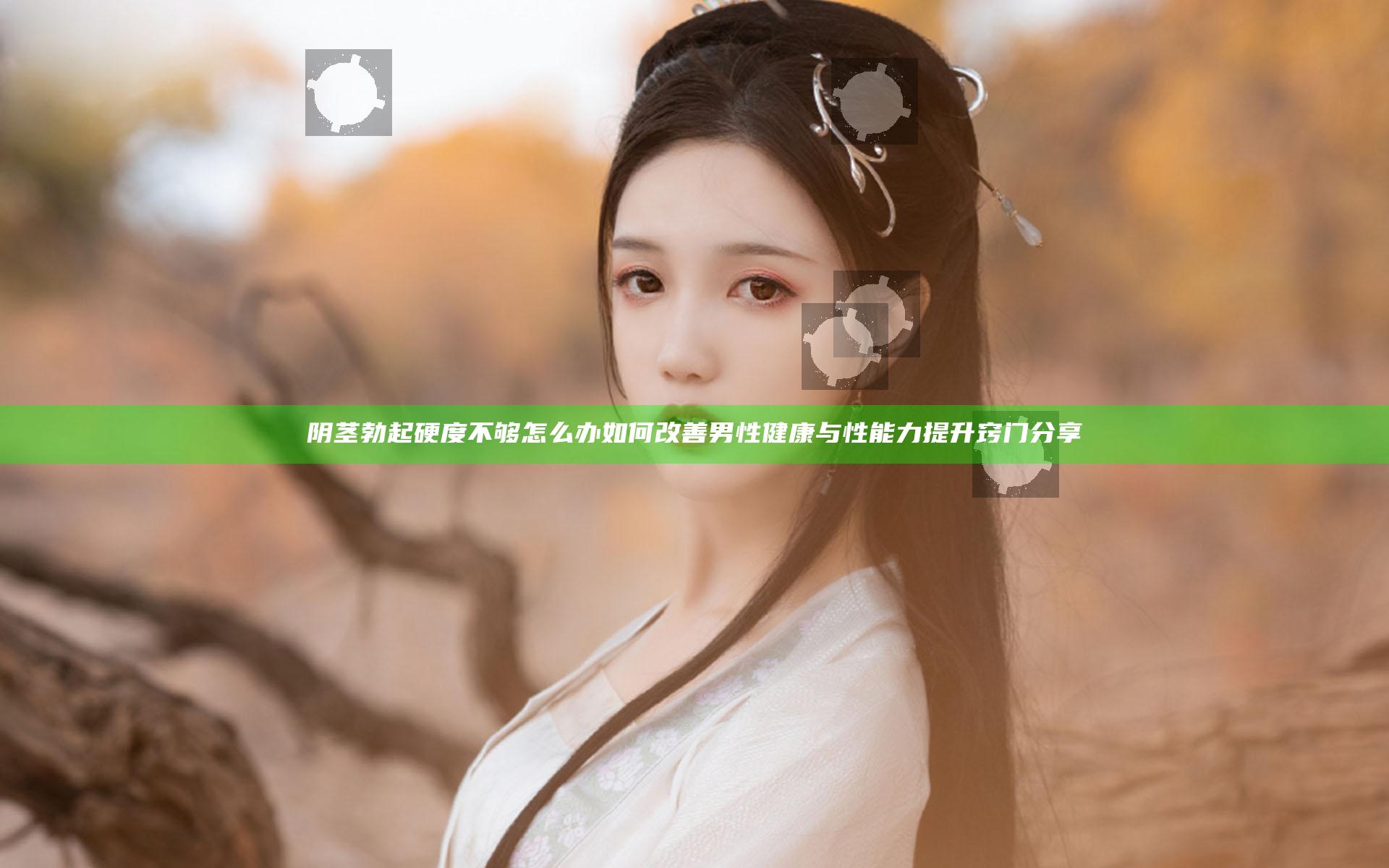 阴茎勃起硬度不够怎么办如何改善男性健康与性能力提升窍门分享