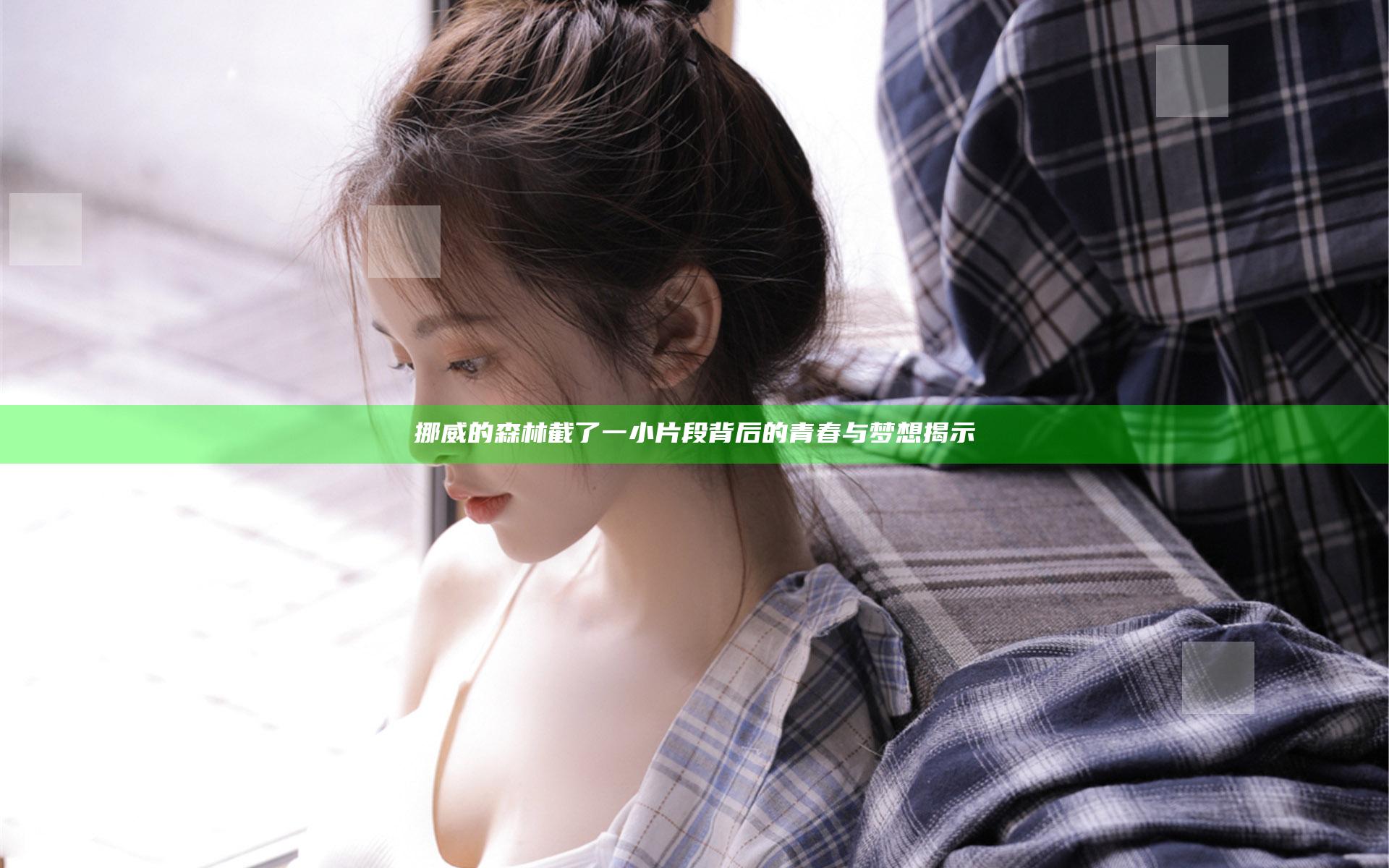挪威的森林截了一小片段背后的青春与梦想揭示