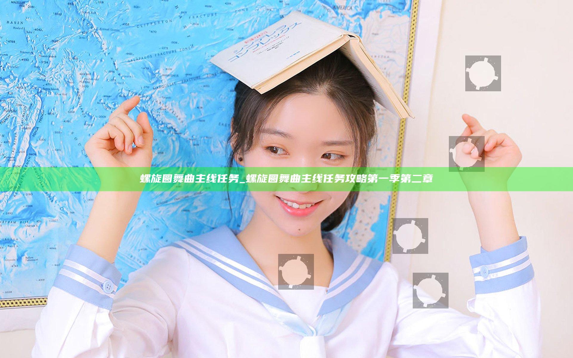螺旋圆舞曲 主线任务_螺旋圆舞曲主线任务攻略第一季第二章