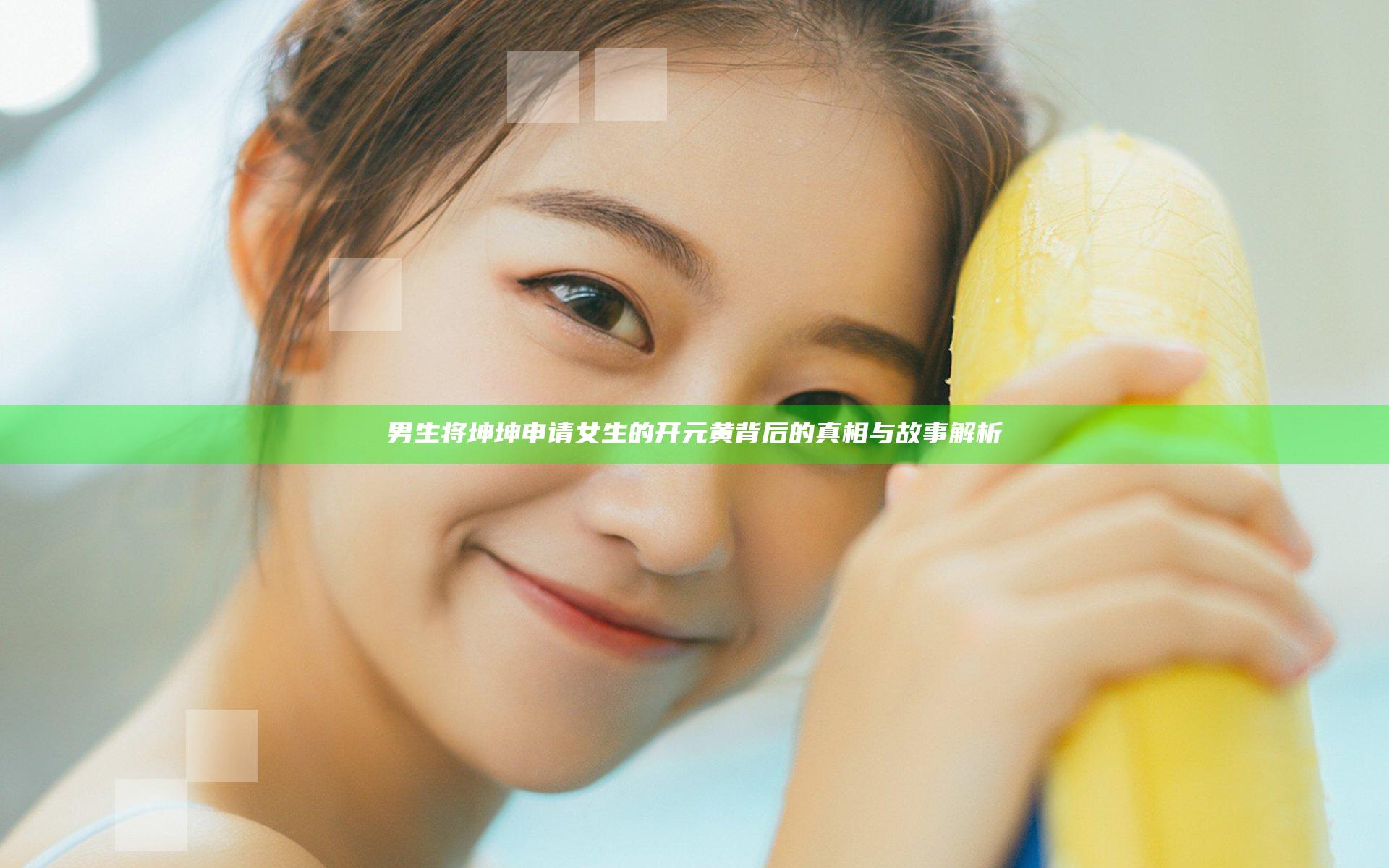 男生将坤坤申请女生的开元黄背后的真相与故事解析