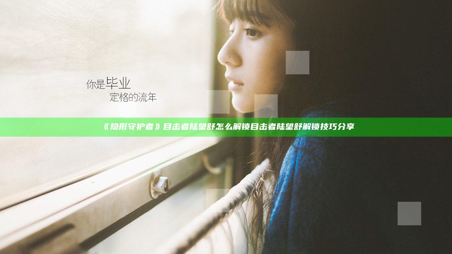 《隐形守护者》目击者陆望舒怎么解锁 目击者陆望舒解锁技巧分享
