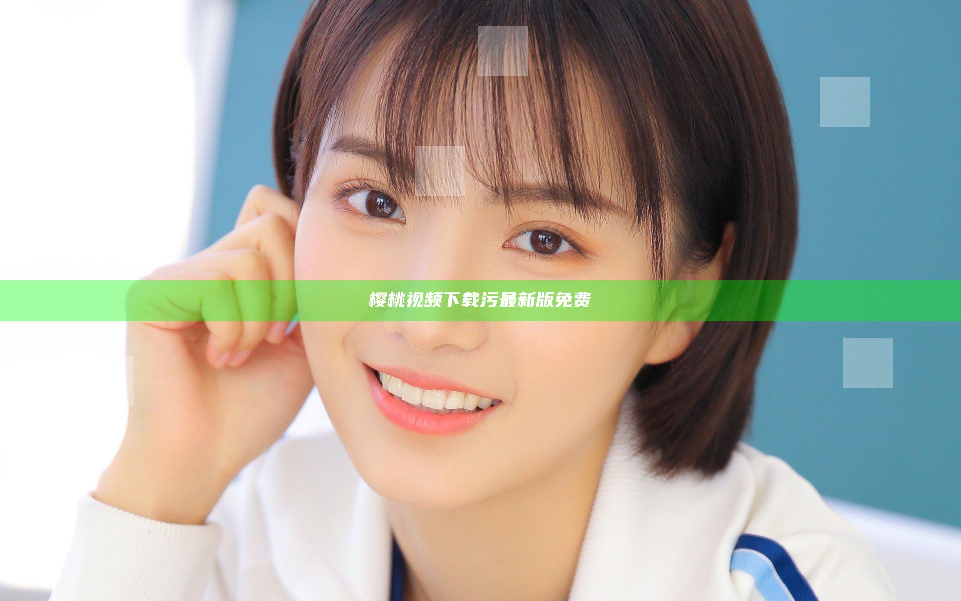樱桃视频下载污最新版免费