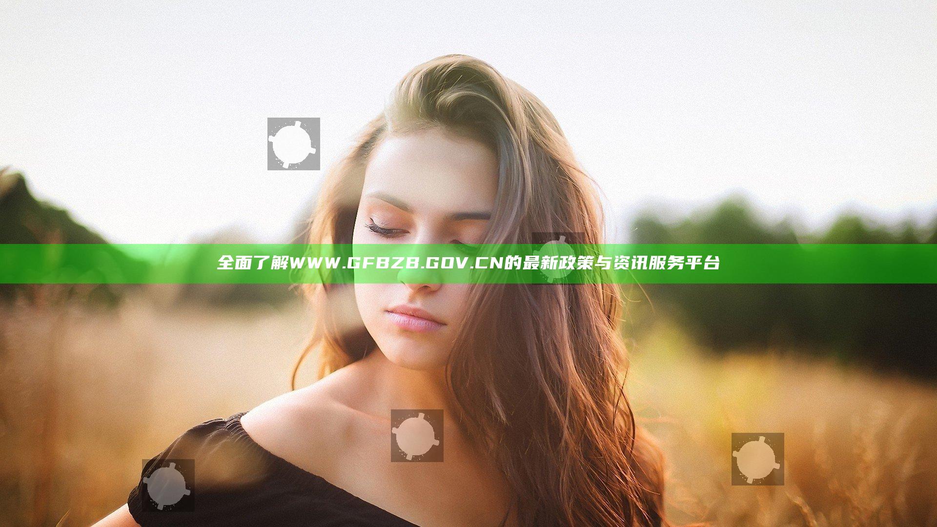 全面了解WWW.GFBZB.GOV.CN的最新政策与资讯服务平台