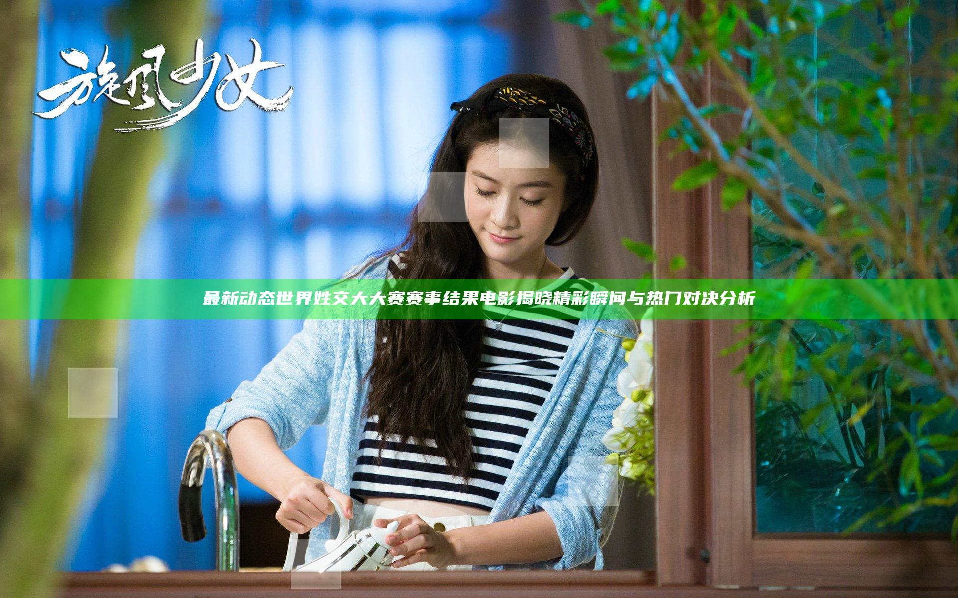 最新动态 世界姓交大大赛赛事结果电影揭晓精彩瞬间与热门对决分析