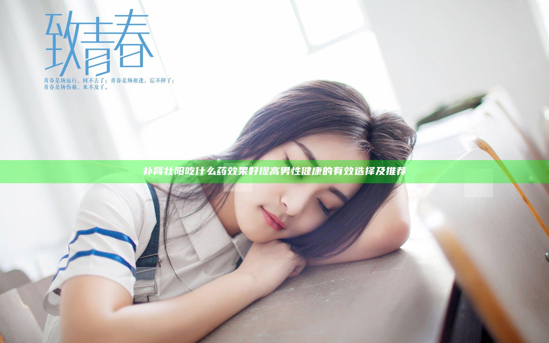 补肾壮阳吃什么药效果好 提高男性健康的有效选择及推荐