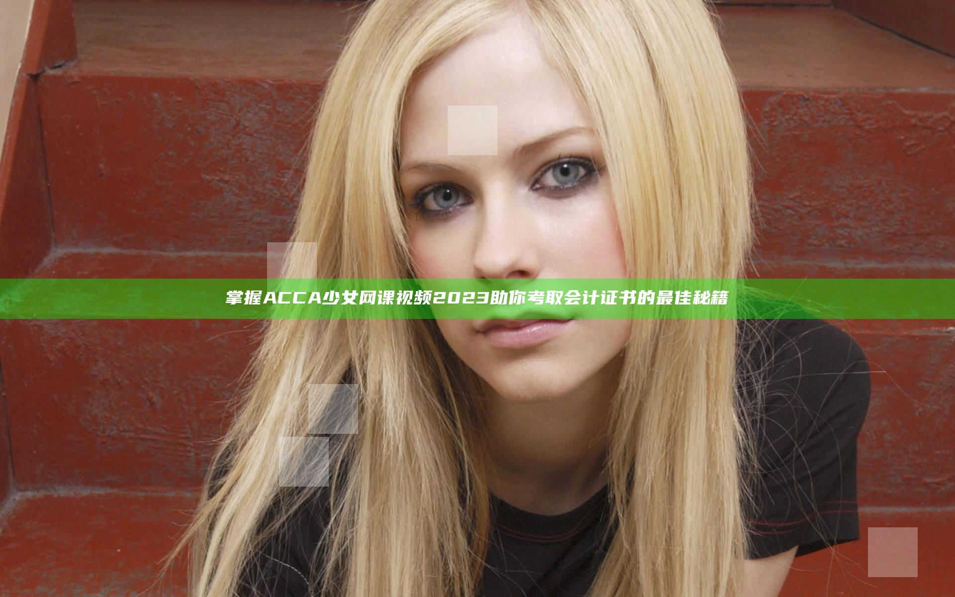 掌握ACCA少女网课视频2023 助你考取会计证书的最佳秘籍