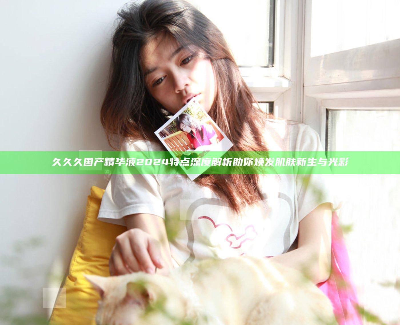 久久久国产精华液2024特点深度解析助你焕发肌肤新生与光彩