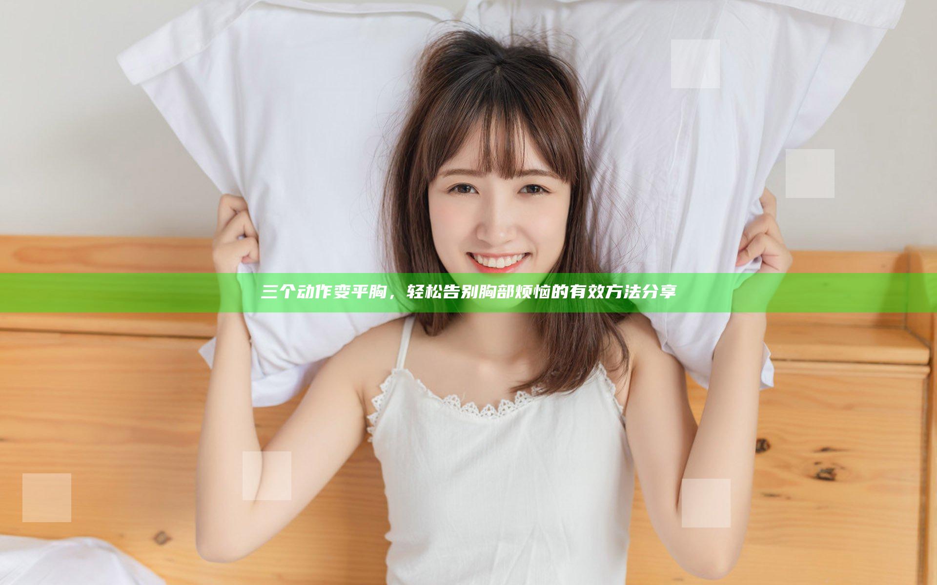 三个动作变平胸，轻松告别胸部烦恼的有效方法分享
