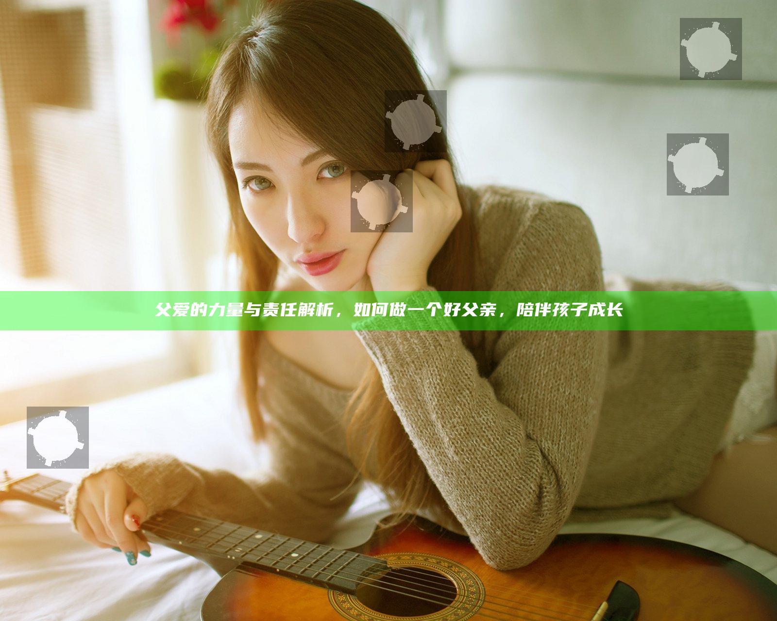父爱的力量与责任解析，如何做一个好父亲，陪伴孩子成长
