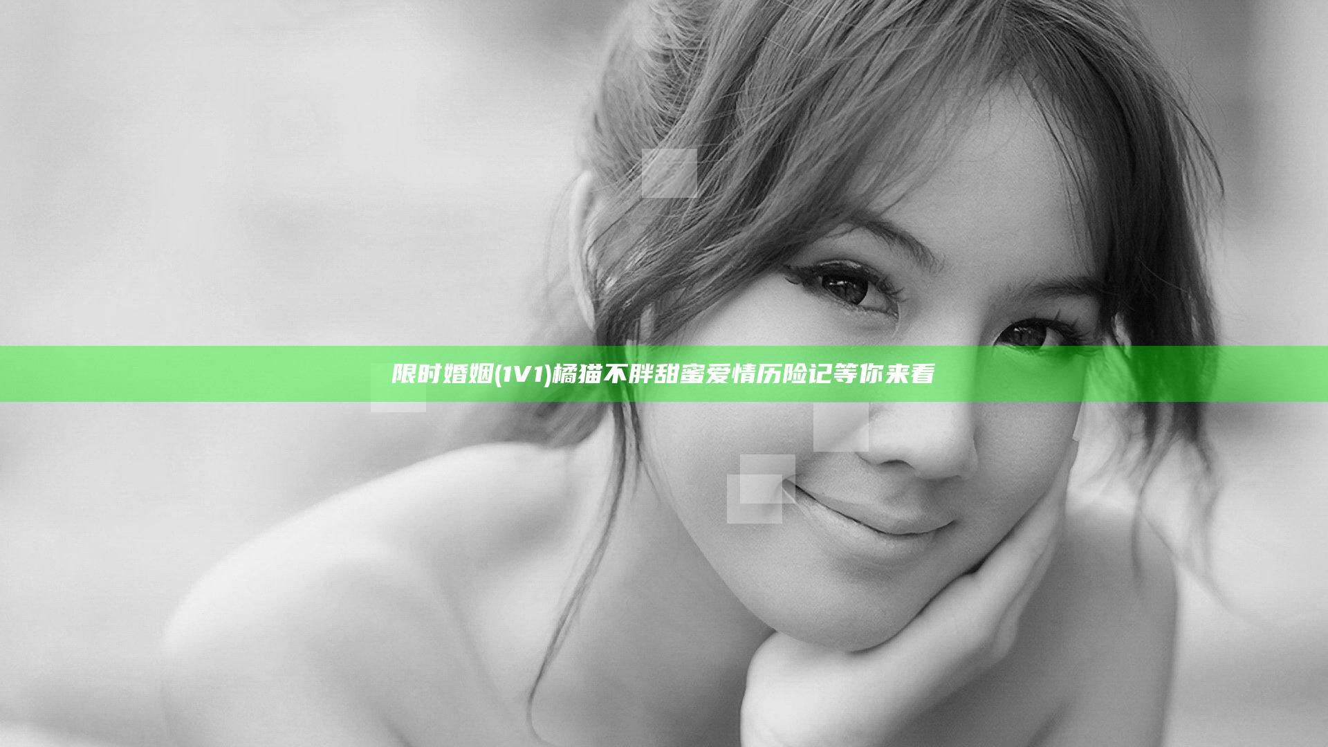 限时婚姻 (1V1 )橘猫不胖甜蜜爱情历险记等你来看