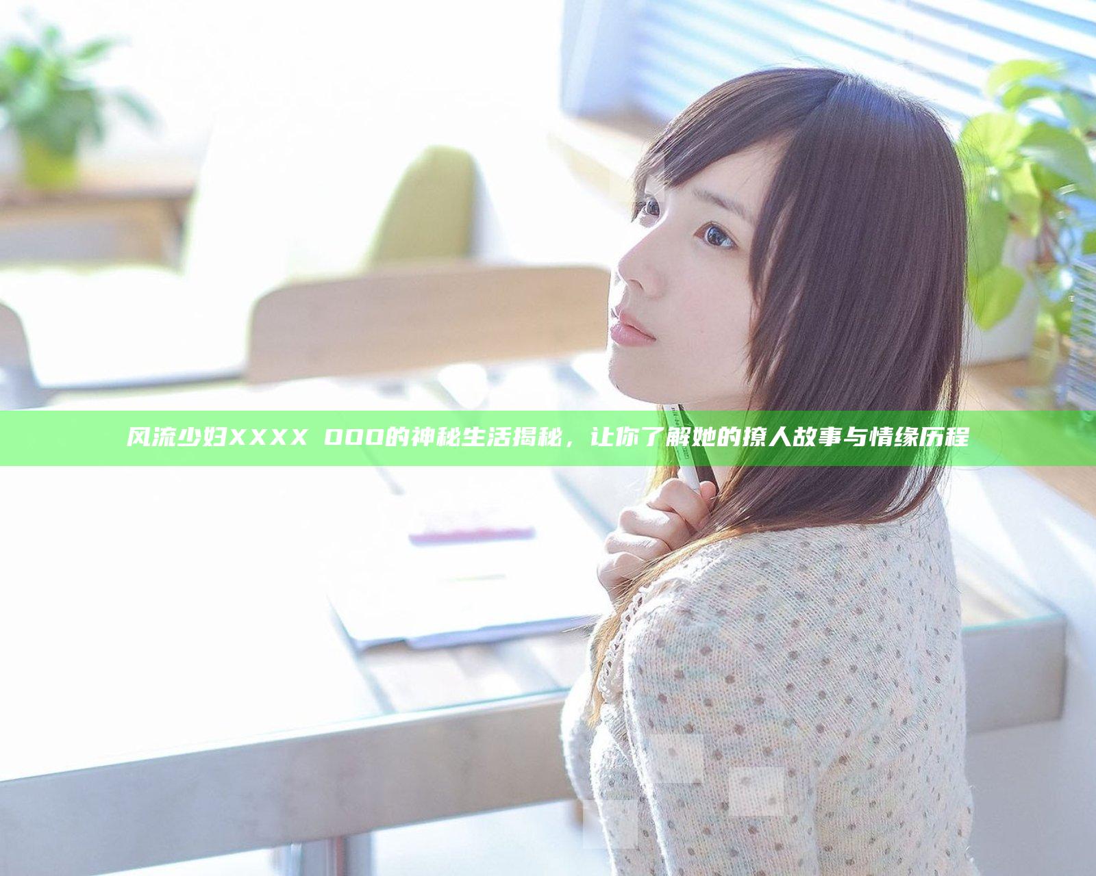 风流少妇XXXXⅩOOO的神秘生活揭秘，让你了解她的撩人故事与情缘历程