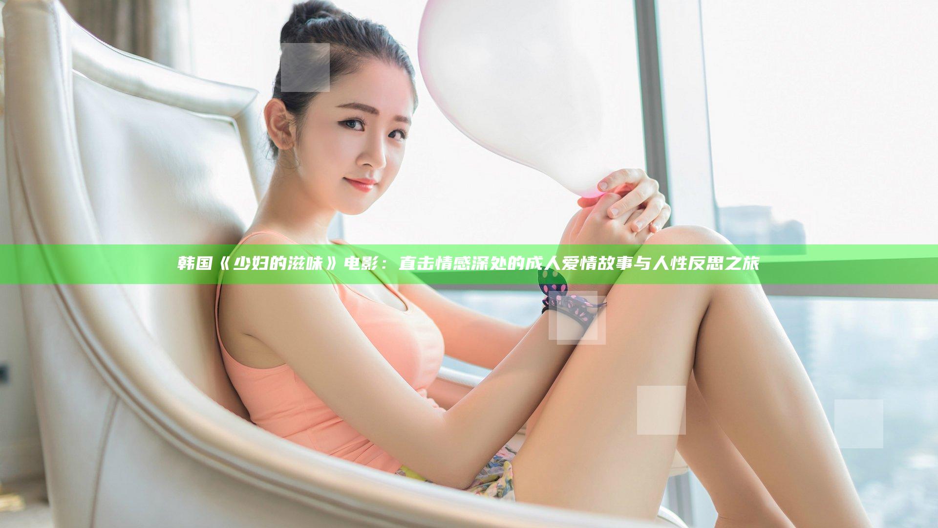 韩国《少妇的滋味》电影：直击情感深处的成人爱情故事与人性反思之旅