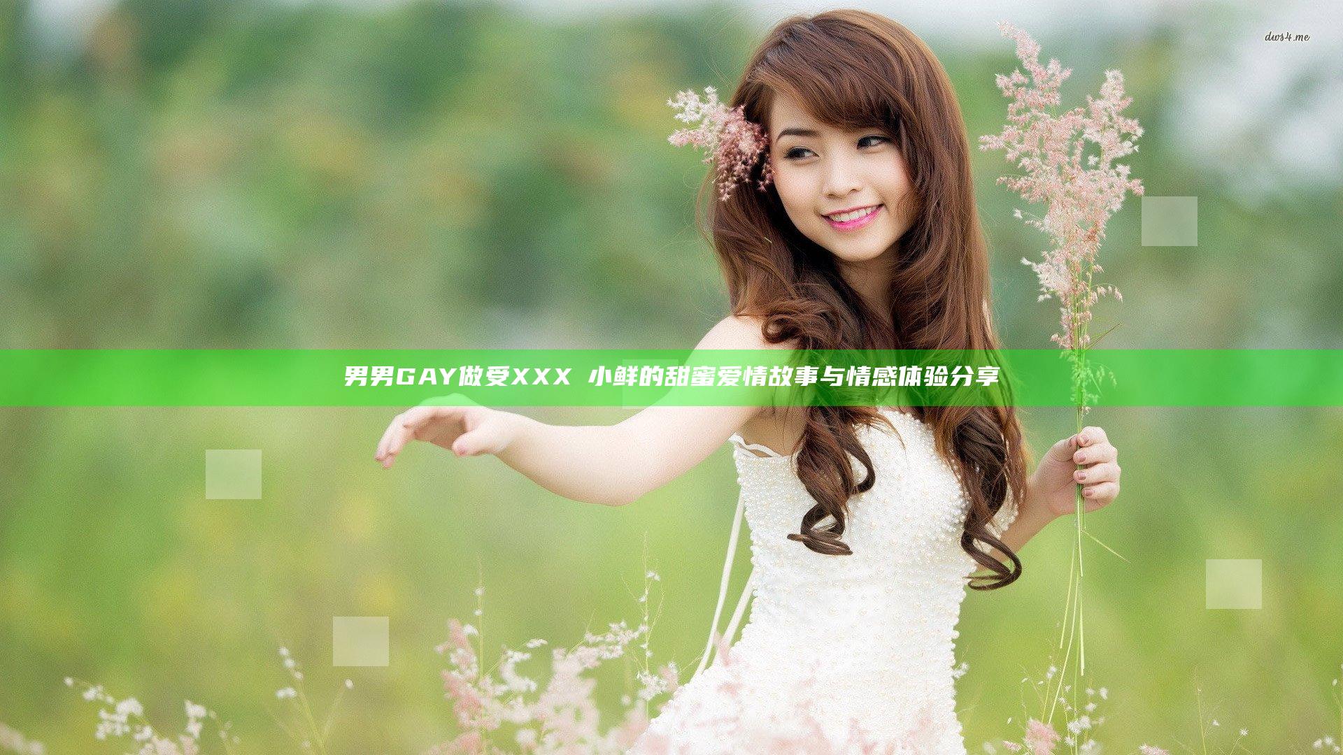 男男GAY做受XXXⅩ小鲜的甜蜜爱情故事与情感体验分享