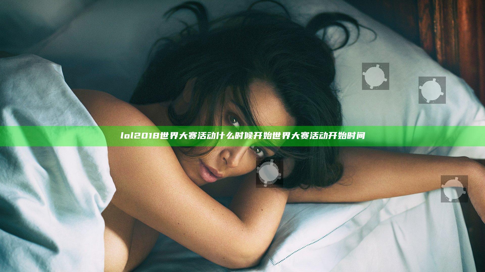 lol2018世界大赛活动什么时候开始 世界大赛活动开始时间
