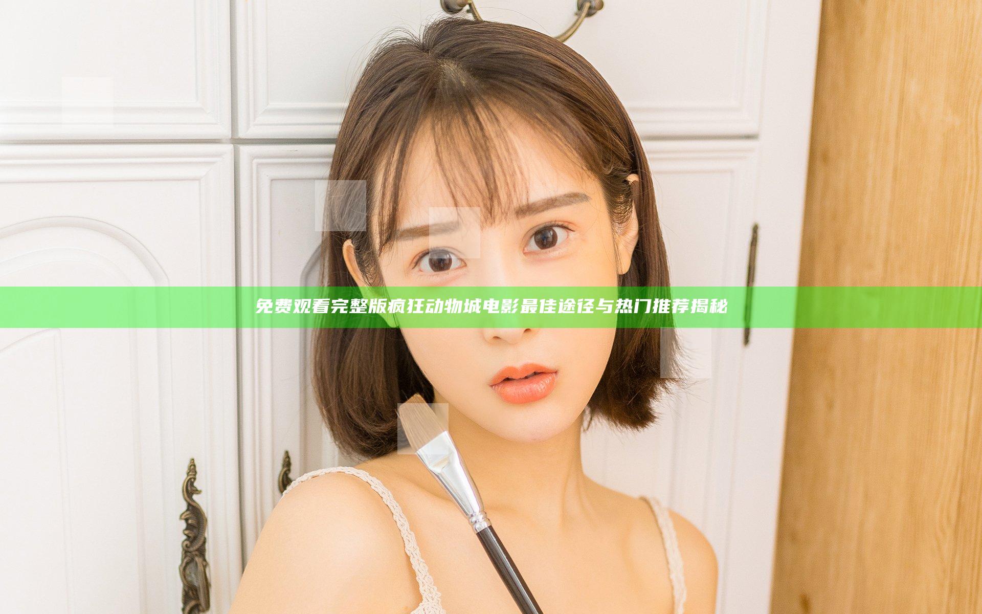 免费观看完整版疯狂动物城电影最佳途径与热门推荐揭秘