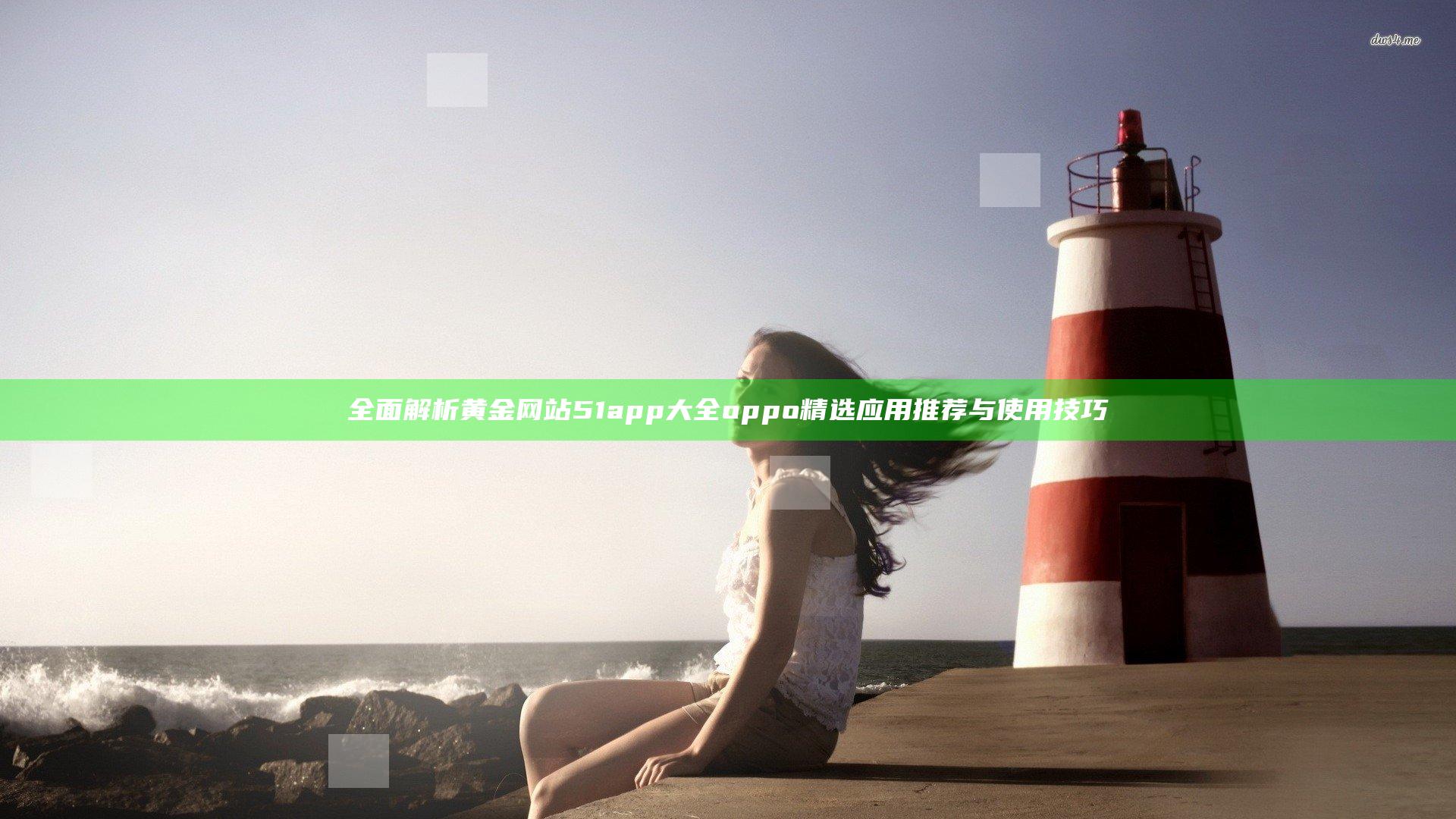 全面解析黄金网站51app大全oppo精选应用推荐与使用技巧