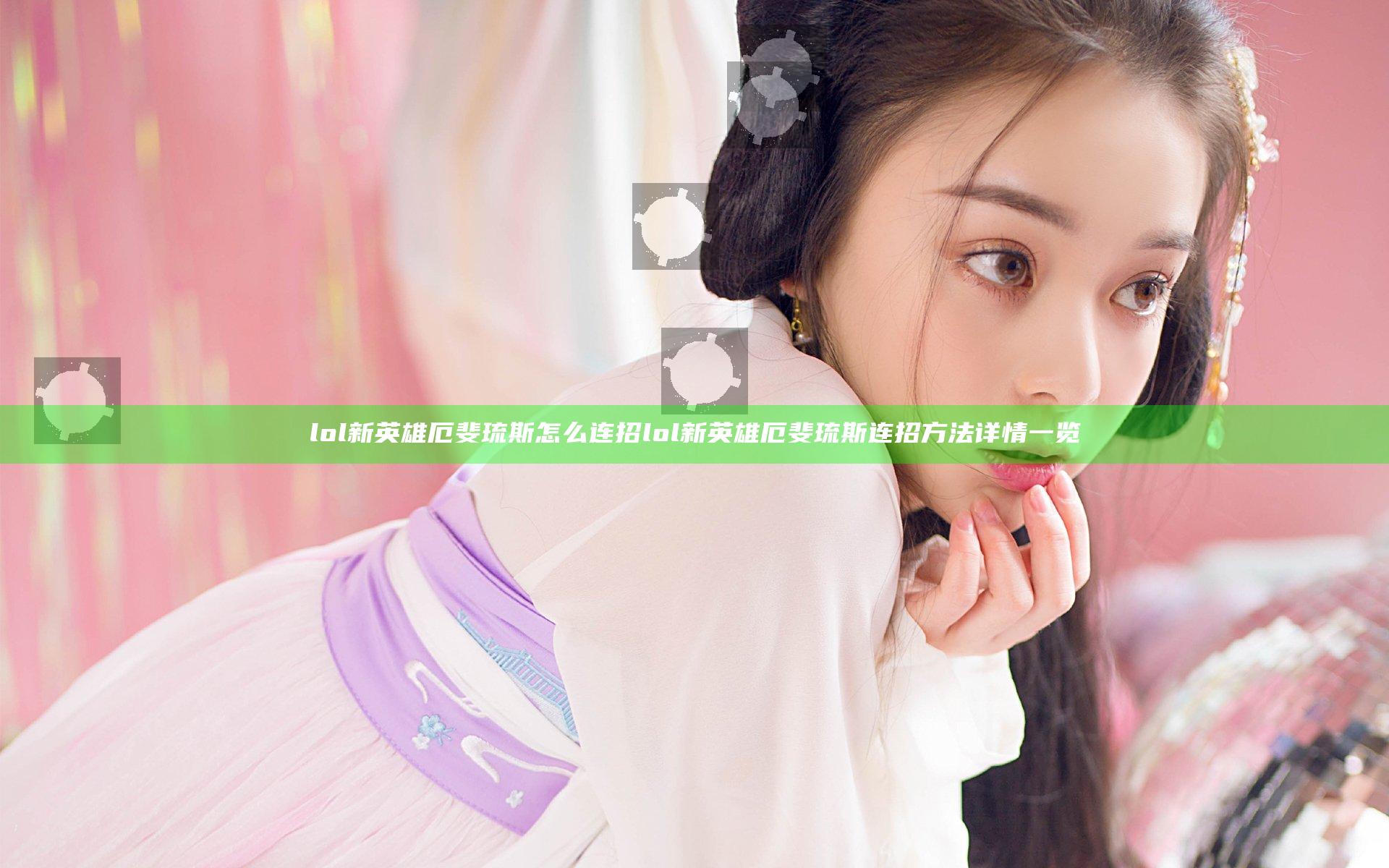 lol新英雄厄斐琉斯怎么连招 lol新英雄厄斐琉斯连招方法详情一览