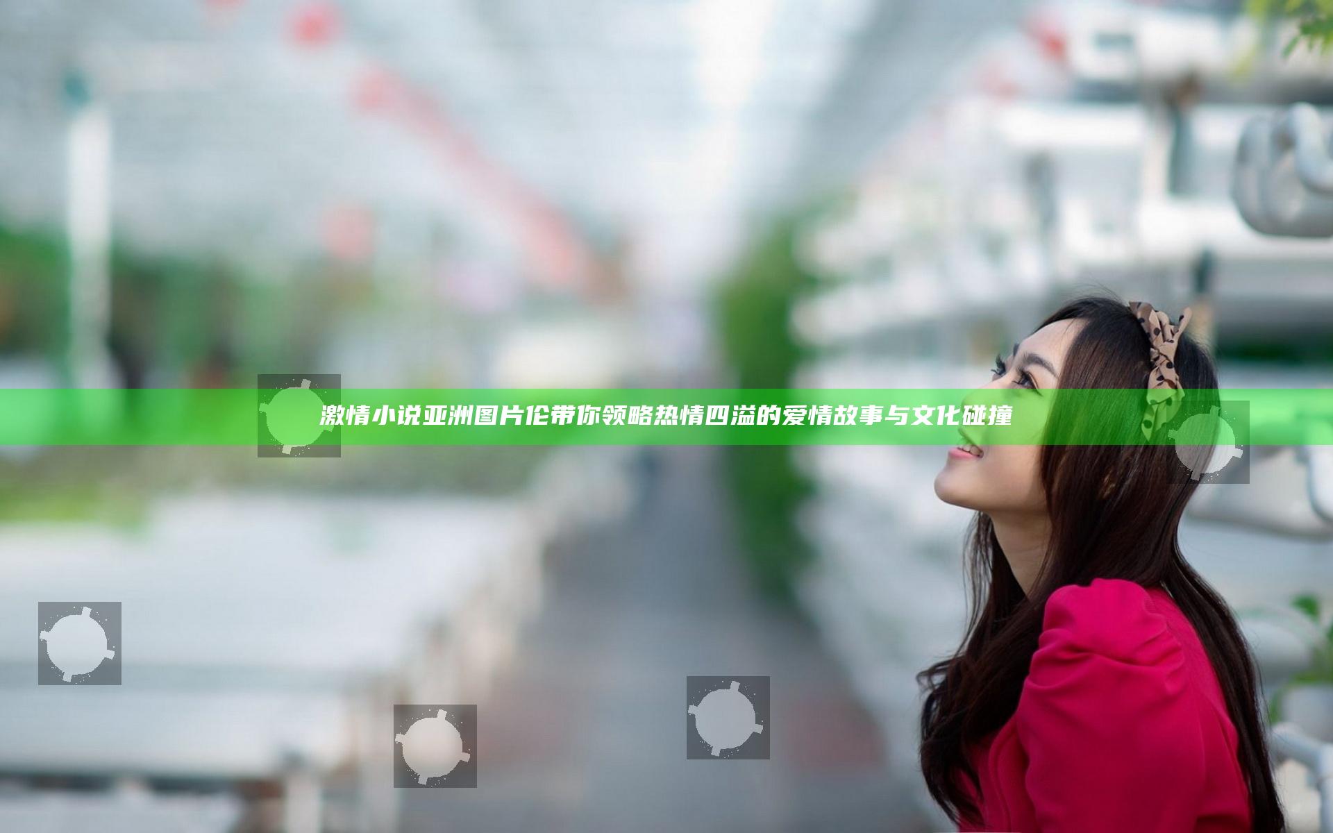 激情小说亚洲图片伦带你领略热情四溢的爱情故事与文化碰撞