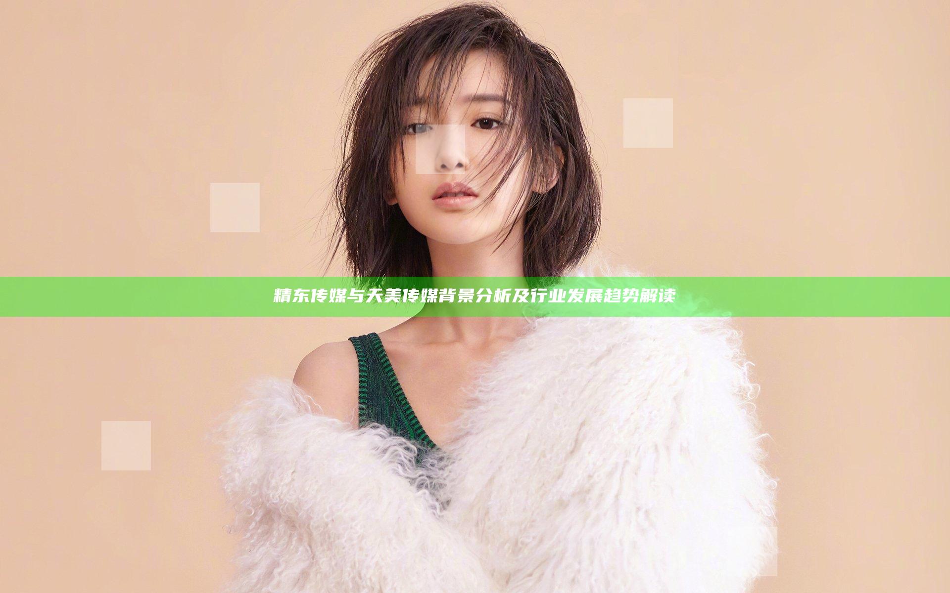 精东传媒与天美传媒背景分析及行业发展趋势解读