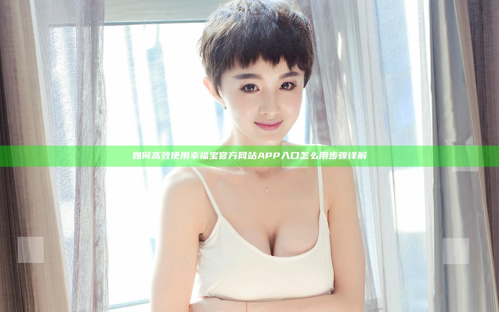 如何高效使用幸福宝官方网站APP入口怎么用步骤详解