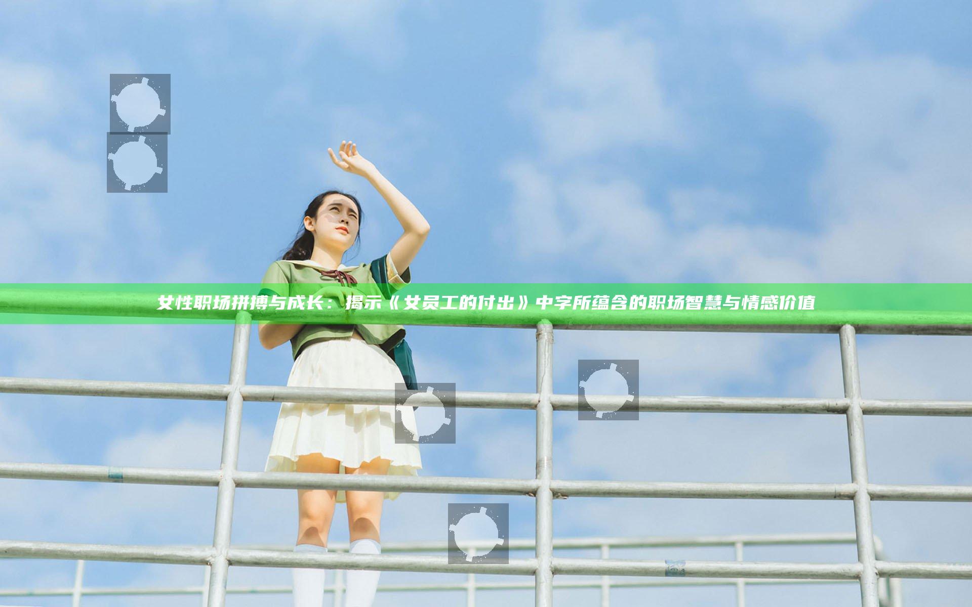 女性职场拼搏与成长：揭示《女员工的付出》中字所蕴含的职场智慧与情感价值
