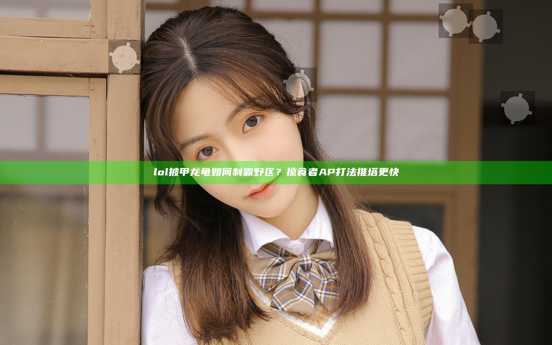 lol披甲龙龟如何制霸野区？ 掠食者AP打法推塔更快