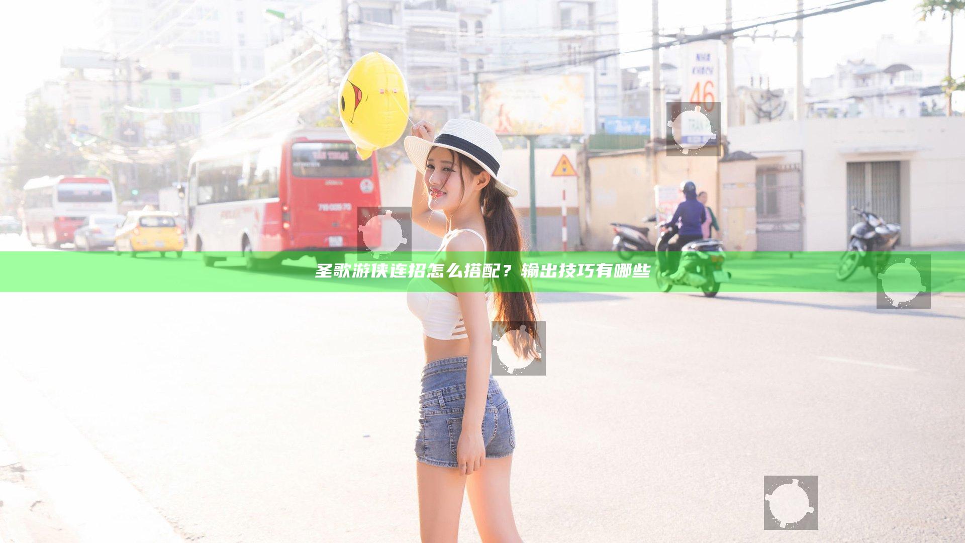圣歌游侠连招怎么搭配？输出技巧有哪些