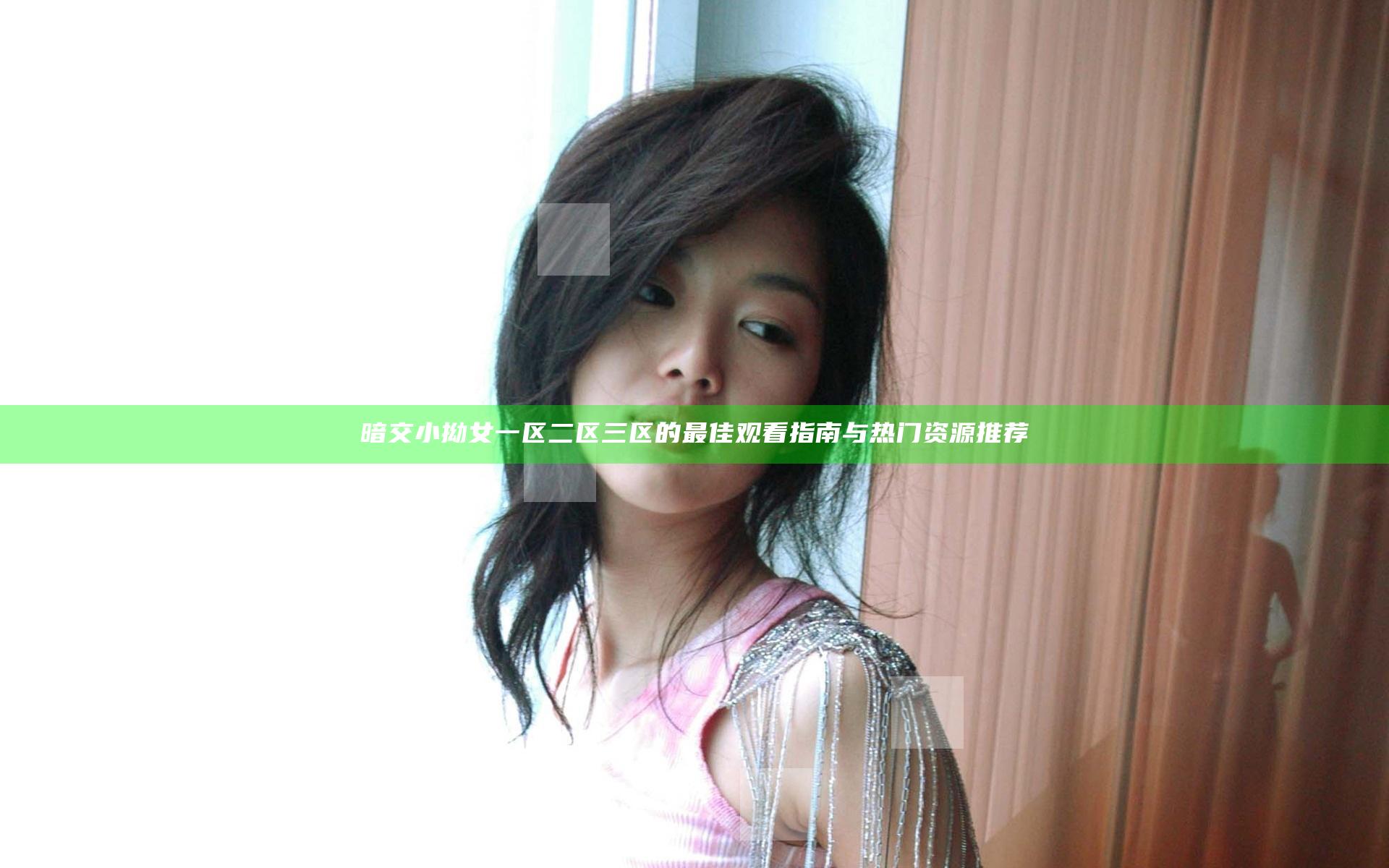 暗交小拗女一区二区三区的最佳观看指南与热门资源推荐