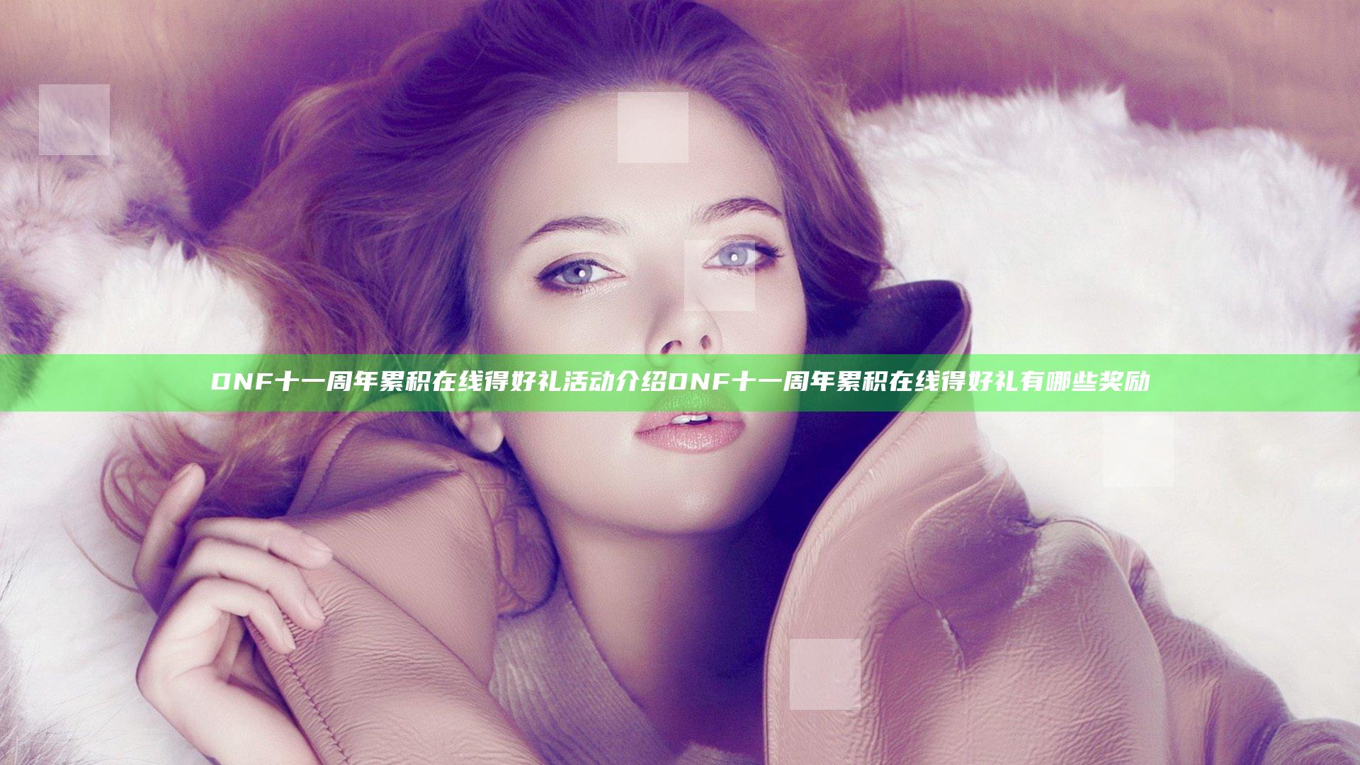 DNF十一周年累积在线得好礼活动介绍 DNF十一周年累积在线得好礼有哪些奖励
