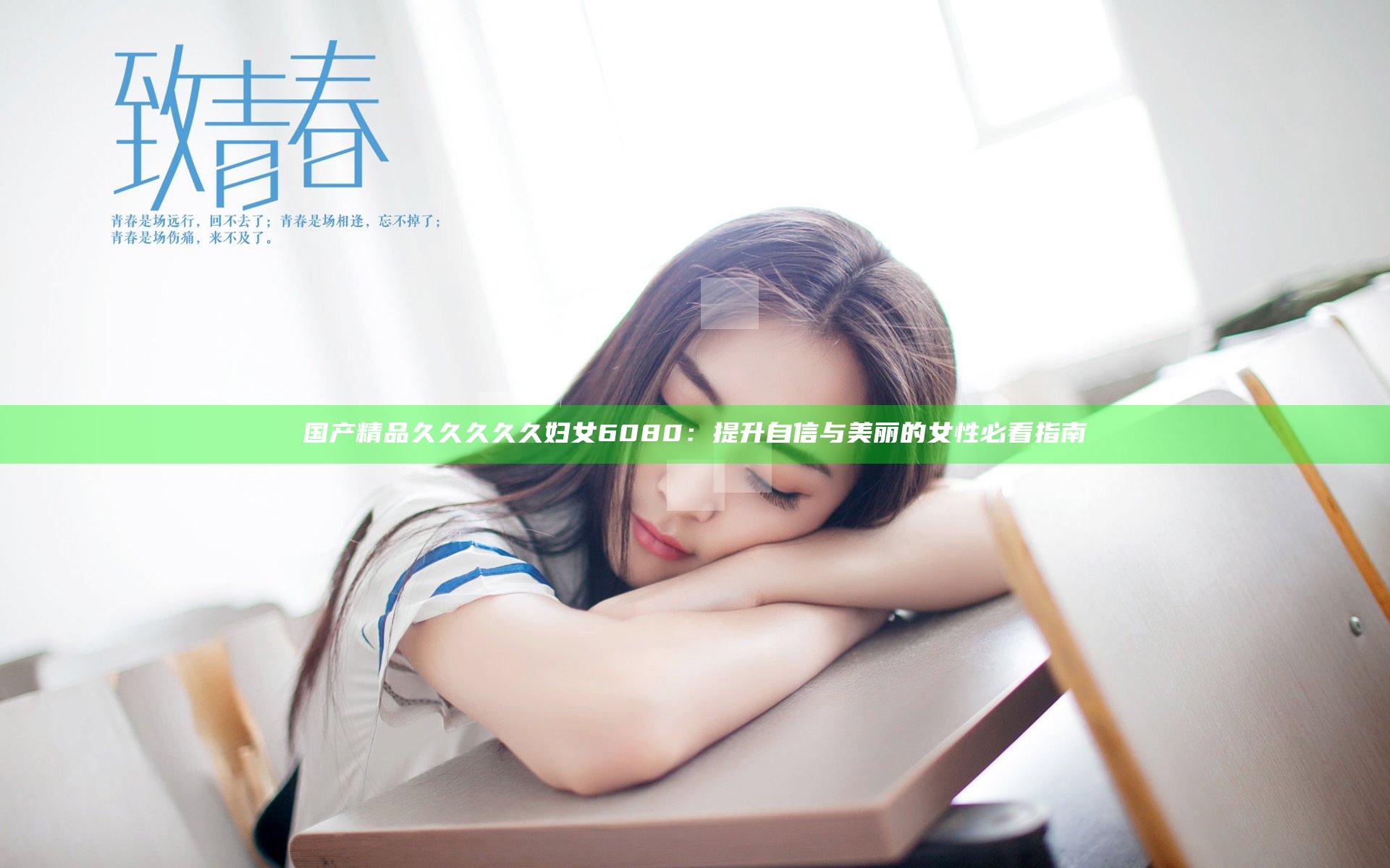 国产精品久久久久久妇女6080：提升自信与美丽的女性必看指南