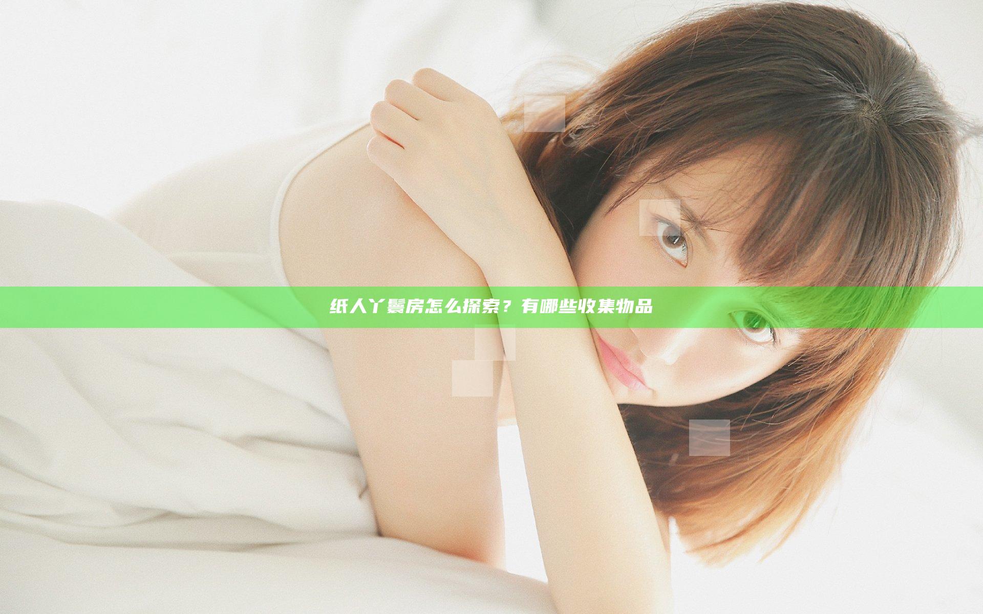 纸人丫鬟房怎么探索？有哪些收集物品
