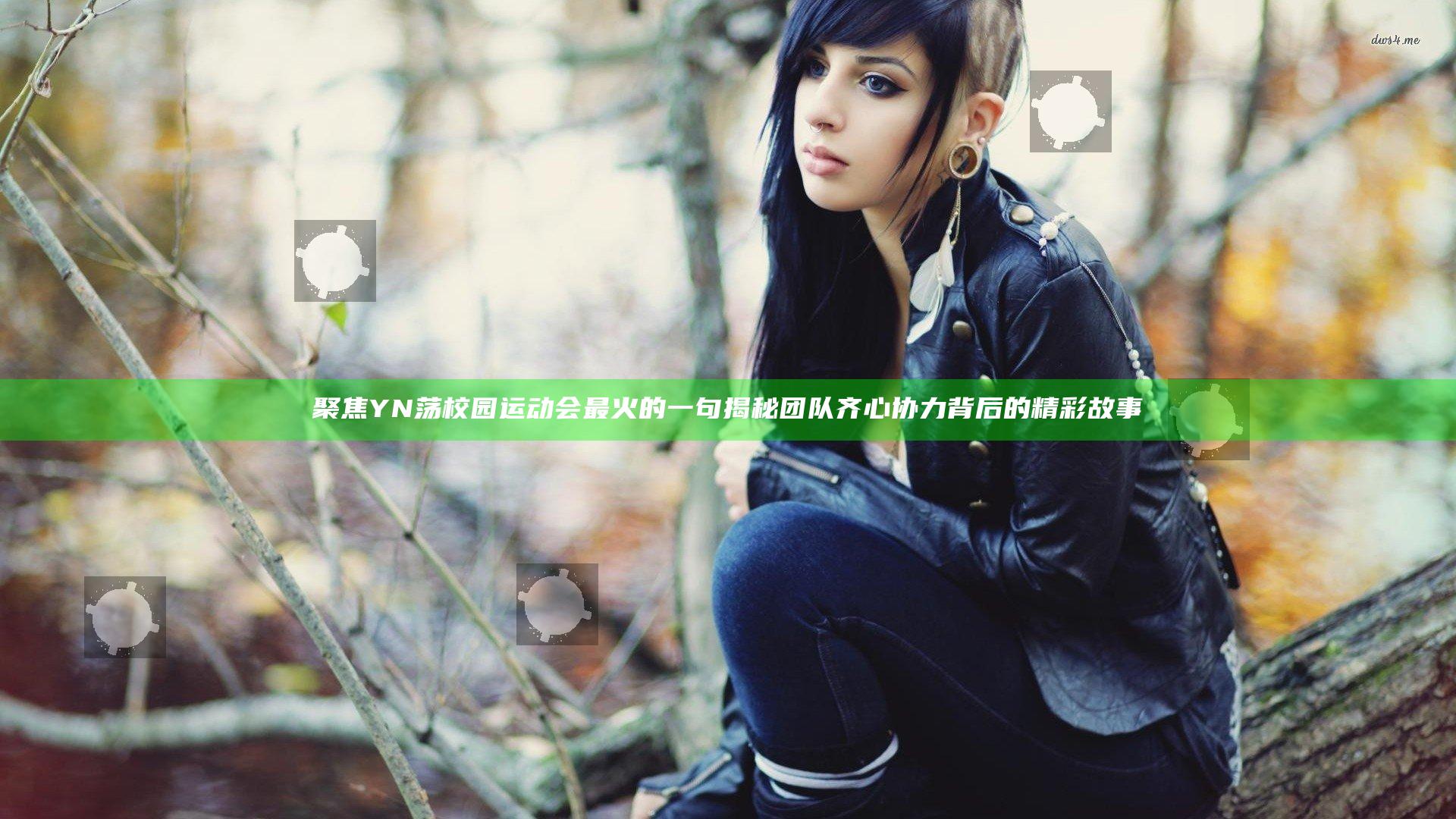 聚焦YN荡校园运动会最火的一句 揭秘团队齐心协力背后的精彩故事