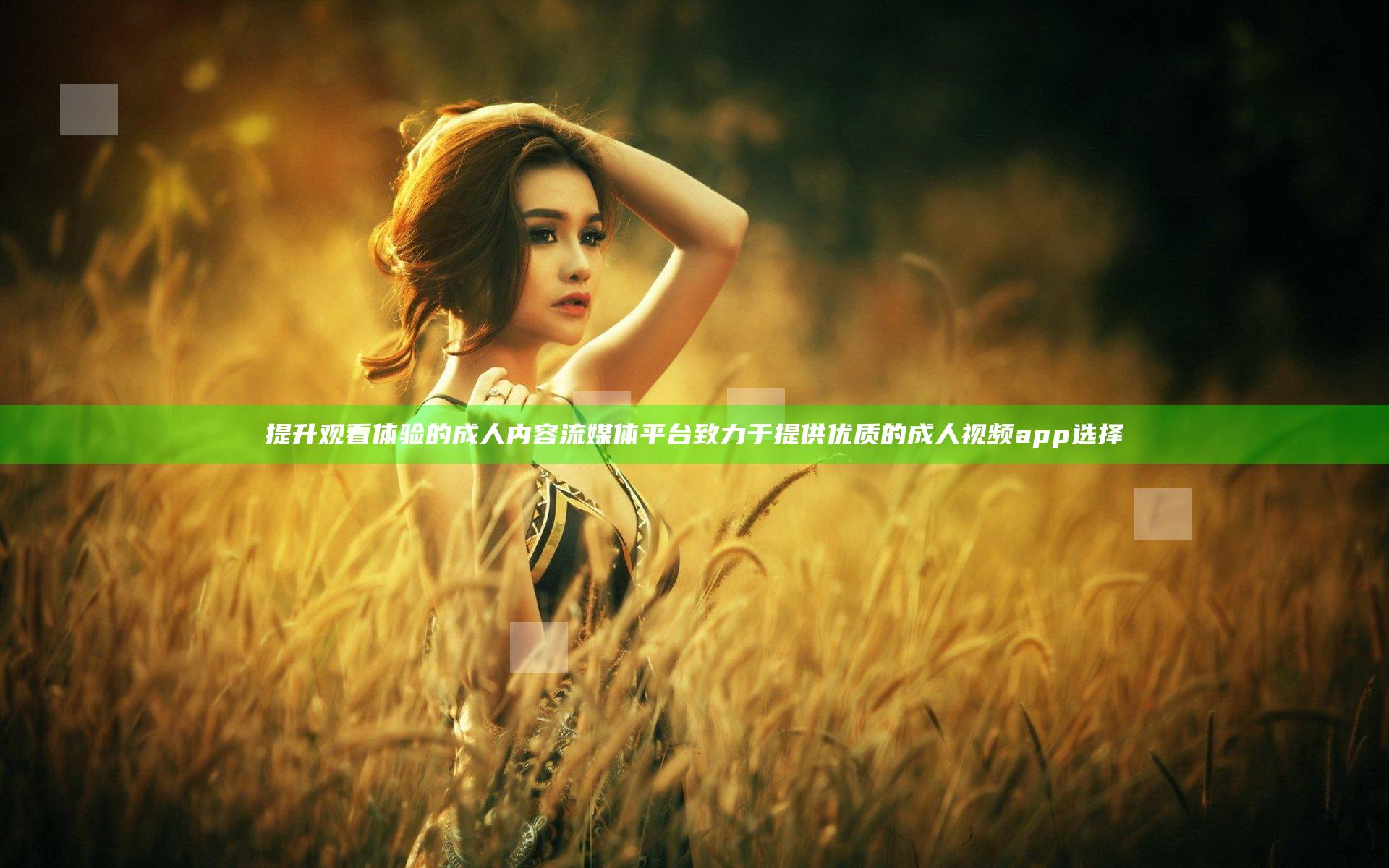 提升观看体验的成人内容流媒体平台致力于提供优质的成人视频app选择