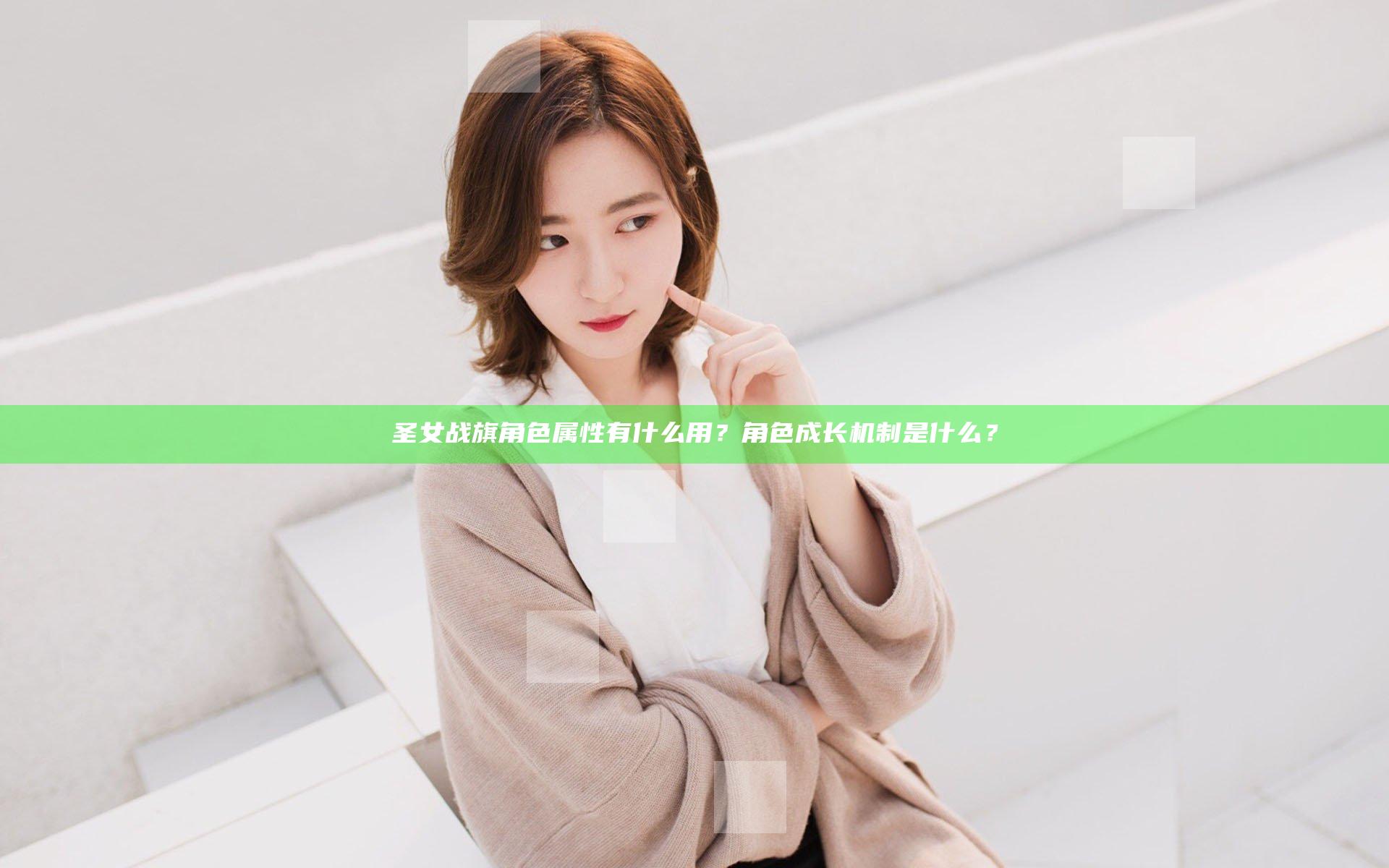 圣女战旗角色属性有什么用？角色成长机制是什么？