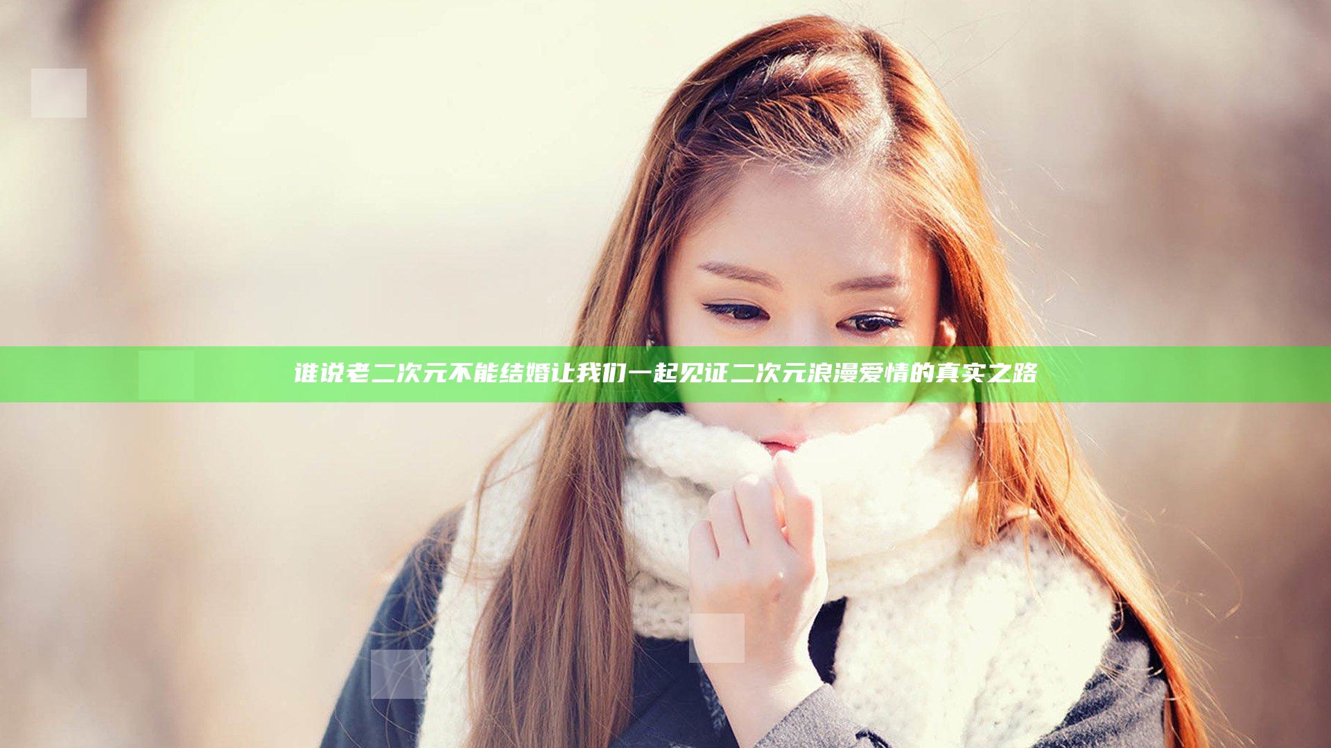 谁说老二次元不能结婚 让我们一起见证二次元浪漫爱情的真实之路