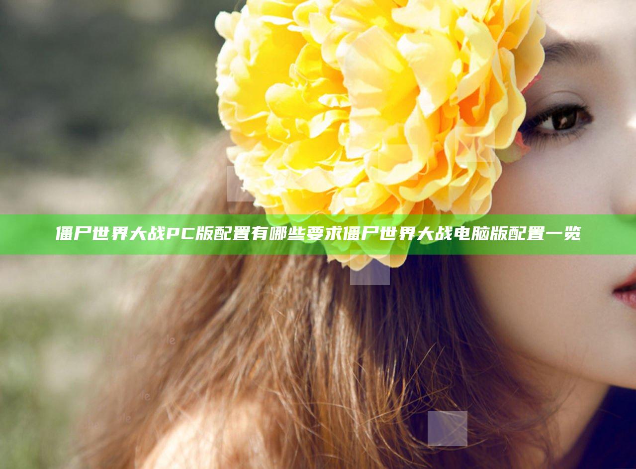 僵尸世界大战PC版配置有哪些要求 僵尸世界大战电脑版配置一览