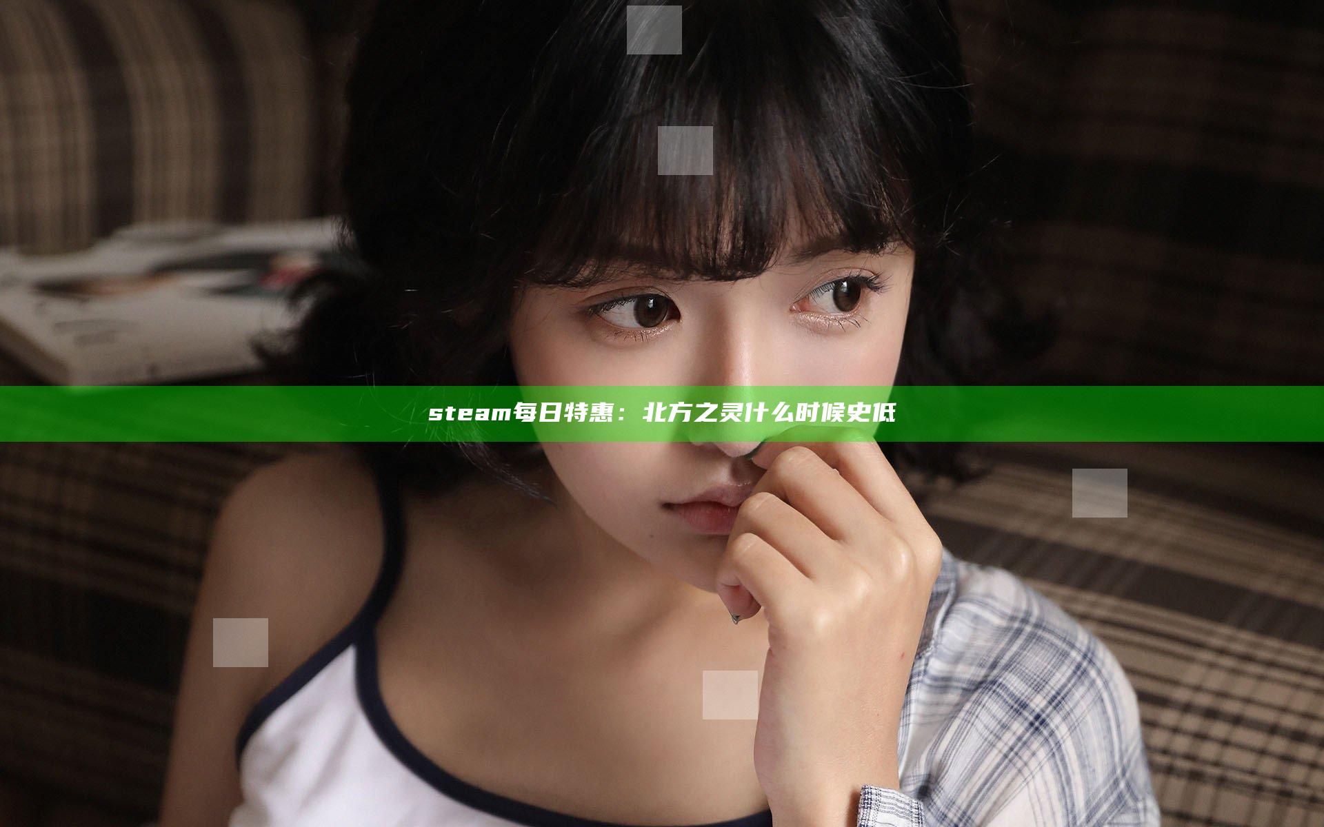 steam每日特惠：北方之灵什么时候史低
