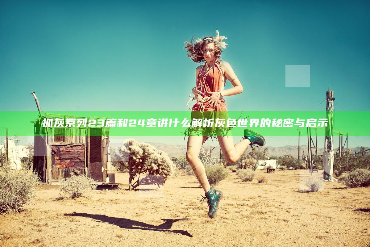 抓灰系列23篇和24章讲什么 解析灰色世界的秘密与启示