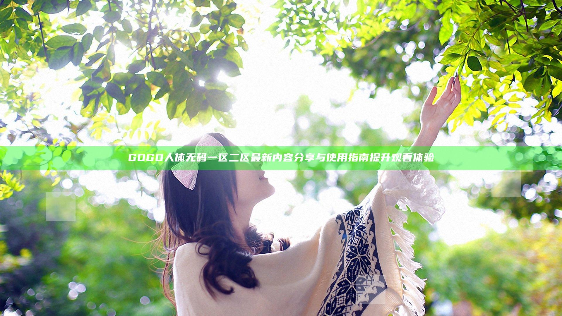 GOGO人体无码一区二区最新内容分享与使用指南提升观看体验