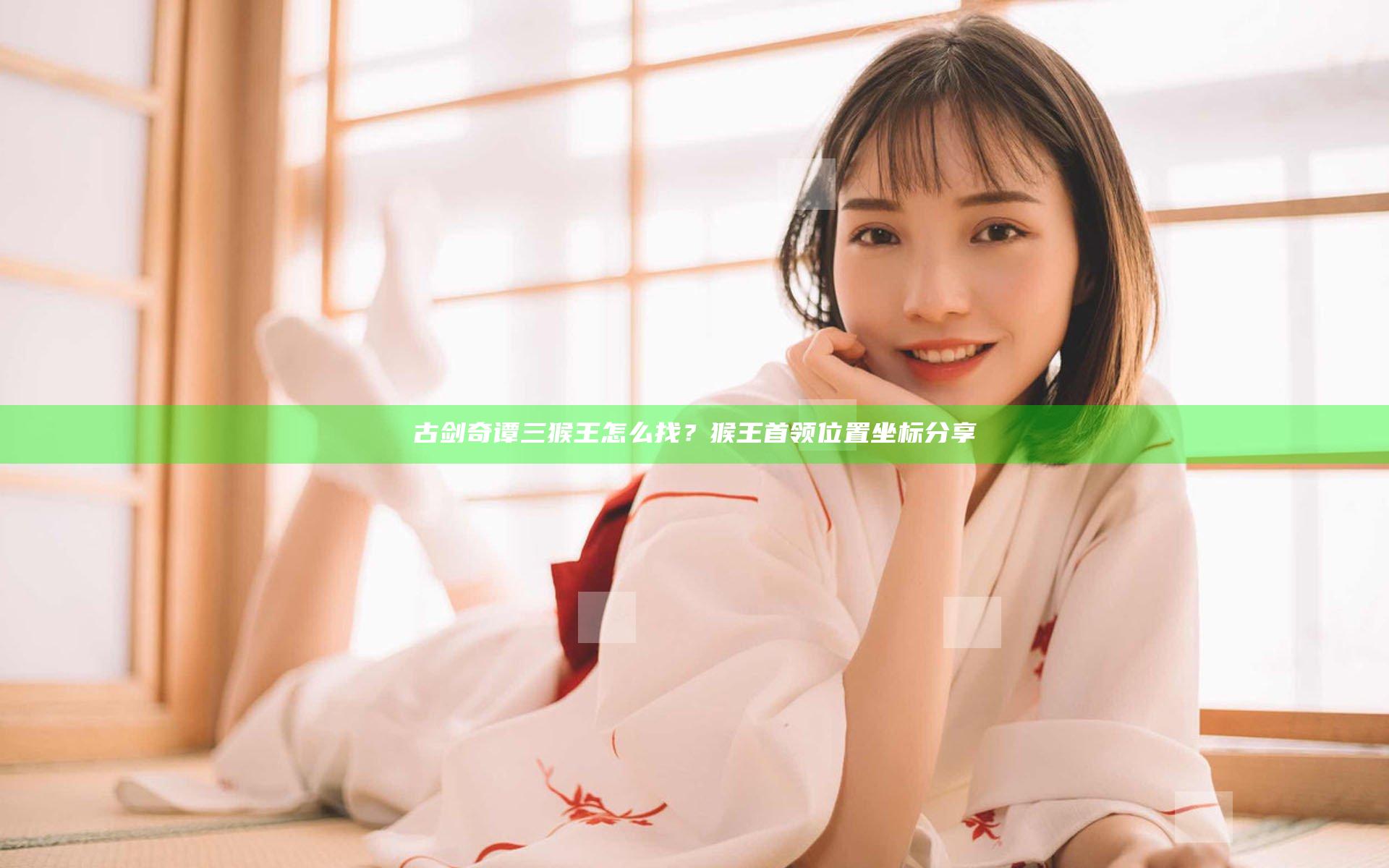 古剑奇谭三猴王怎么找？猴王首领位置坐标分享