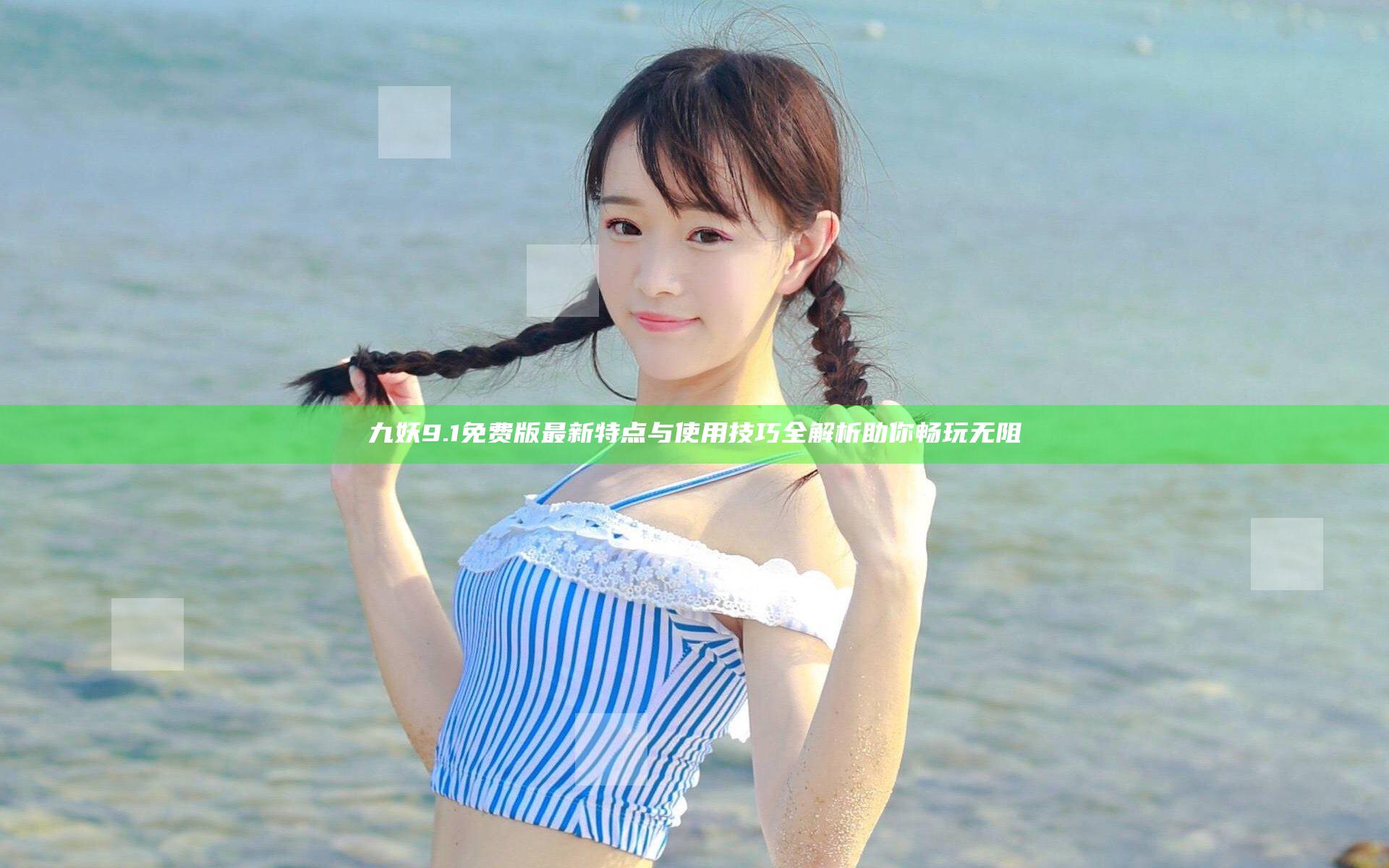 九妖9.1免费版最新特点与使用技巧全解析助你畅玩无阻