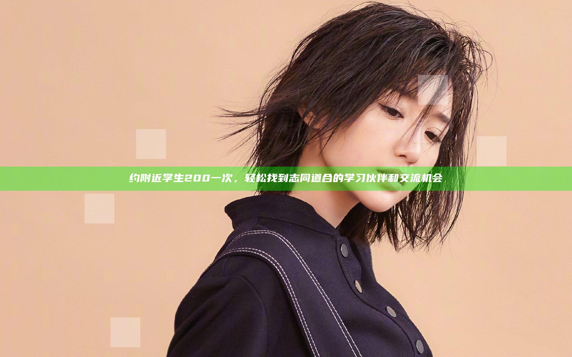 约附近学生200一次，轻松找到志同道合的学习伙伴和交流机会