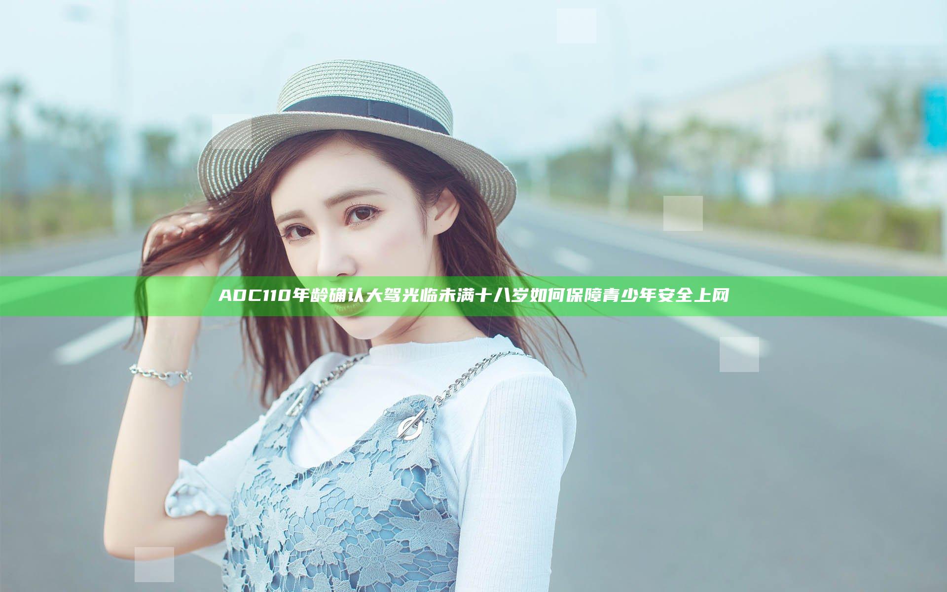 ADC110年龄确认大驾光临未满十八岁如何保障青少年安全上网